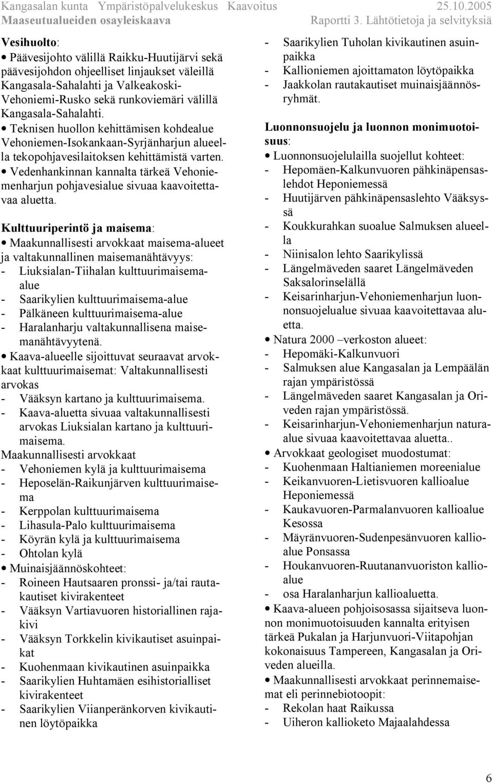 Vedenhankinnan kannalta tärkeä Vehoniemenharjun pohjavesialue sivuaa kaavoitettavaa aluetta.