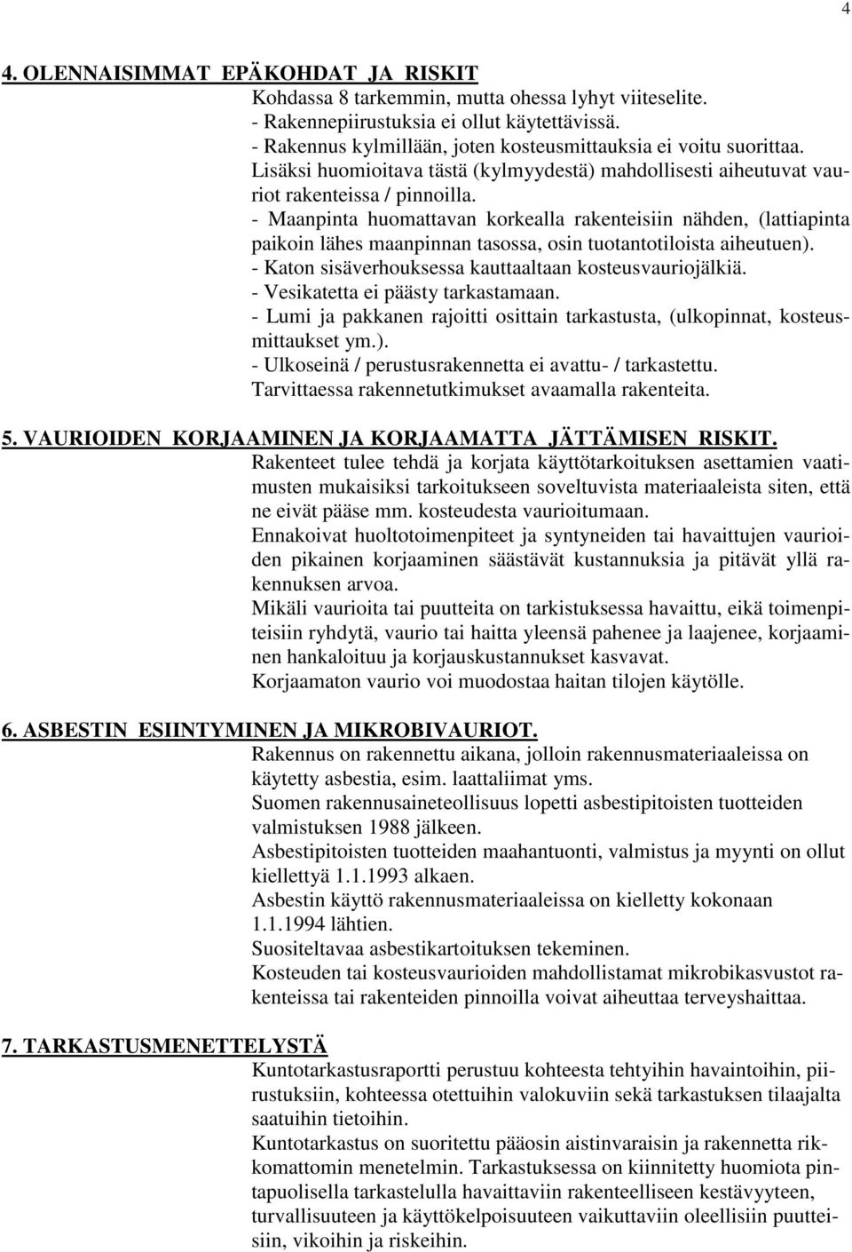 - Maanpinta huomattavan korkealla rakenteisiin nähden, (lattiapinta paikoin lähes maanpinnan tasossa, osin tuotantotiloista aiheutuen). - Katon sisäverhouksessa kauttaaltaan kosteusvauriojälkiä.