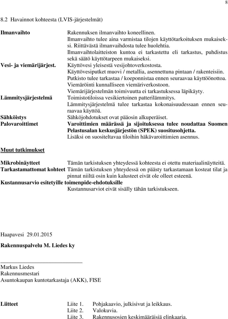 Ilmanvaihtolaitteiston kuntoa ei tarkastettu eli tarkastus, puhdistus sekä säätö käyttötarpeen mukaiseksi. Käyttövesi yleisestä vesijohtoverkostosta.