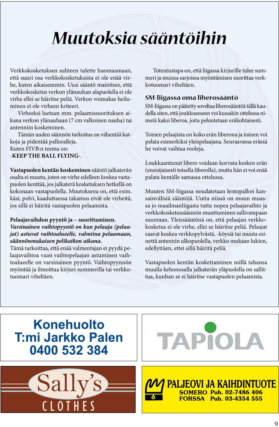 pelaamissuorituksen aikana verkon ylänauhaan (7 cm valkoinen nauha) tai antenniin koskeminen. Tämän uuden säännön tarkoitus on vähentää katkoja ja pidentää palloralleja.