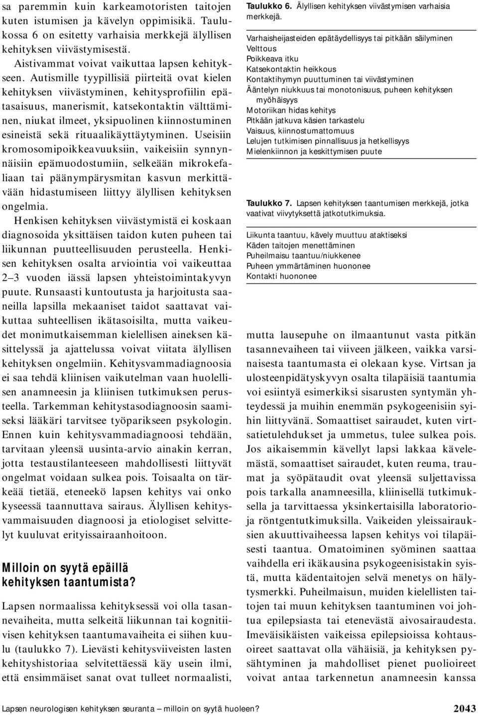 Autismille tyypillisiä piirteitä ovat kielen kehityksen viivästyminen, kehitysprofiilin epätasaisuus, manerismit, katsekontaktin välttäminen, niukat ilmeet, yksipuolinen kiinnostuminen esineistä sekä