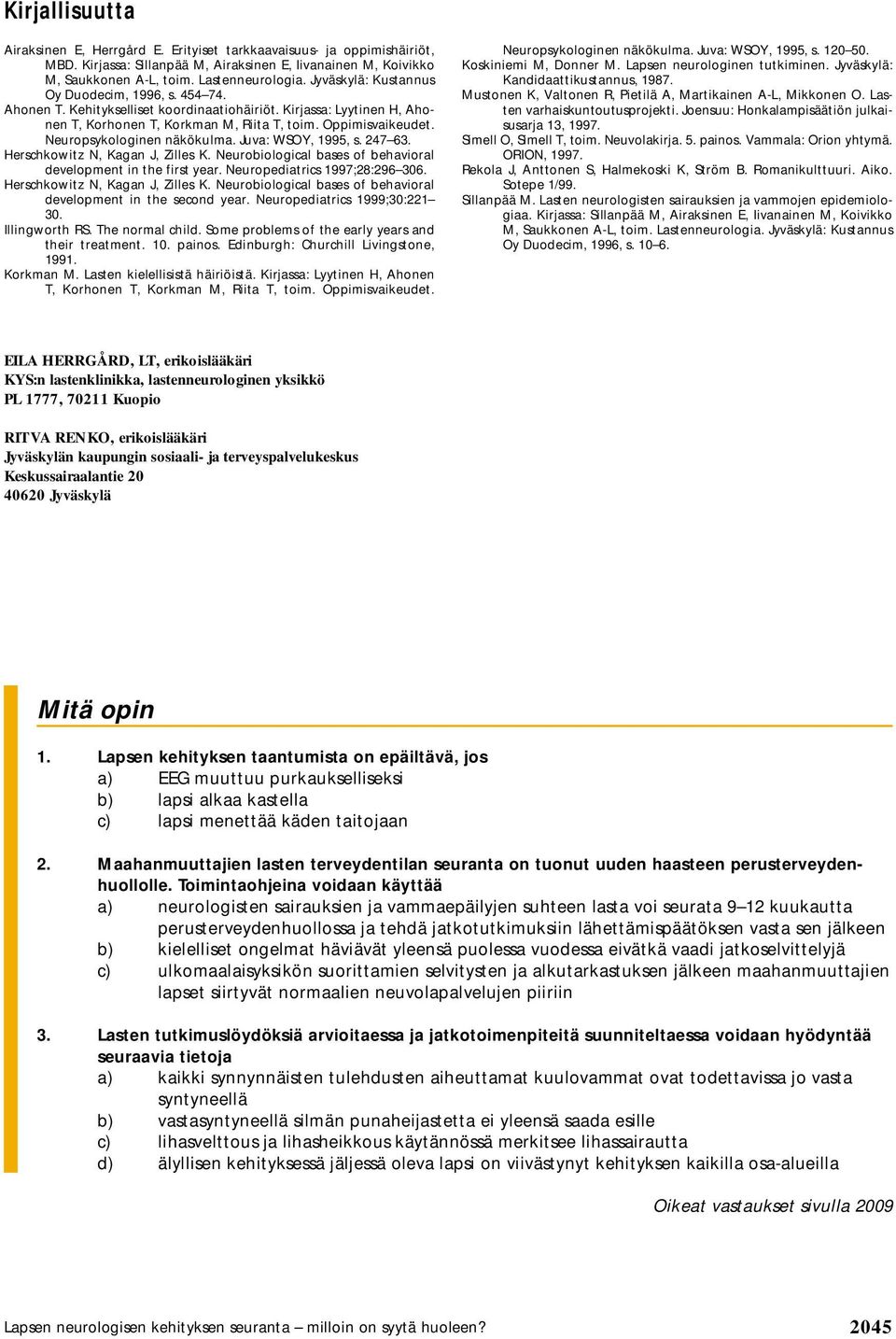 Neuropsykologinen näkökulma. Juva: WSOY, 1995, s. 247 63. Herschkowitz N, Kagan J, Zilles K. Neurobiological bases of behavioral development in the first year. Neuropediatrics 1997;28:296 306.