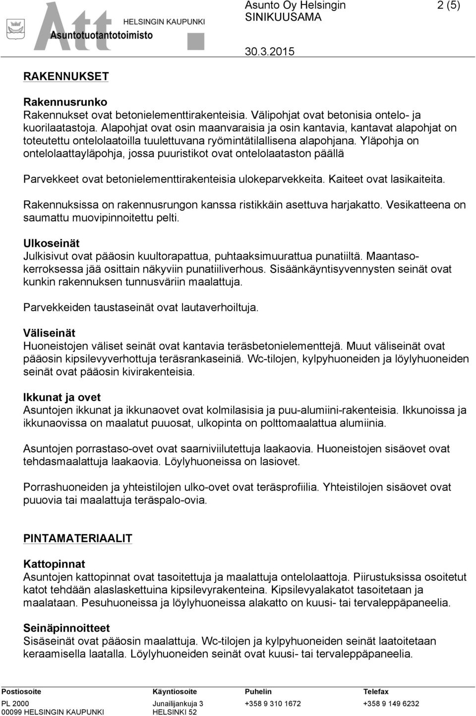 Yläpohja on ontelolaattayläpohja, jossa puuristikot ovat ontelolaataston päällä Parvekkeet ovat betonielementtirakenteisia ulokeparvekkeita. Kaiteet ovat lasikaiteita.