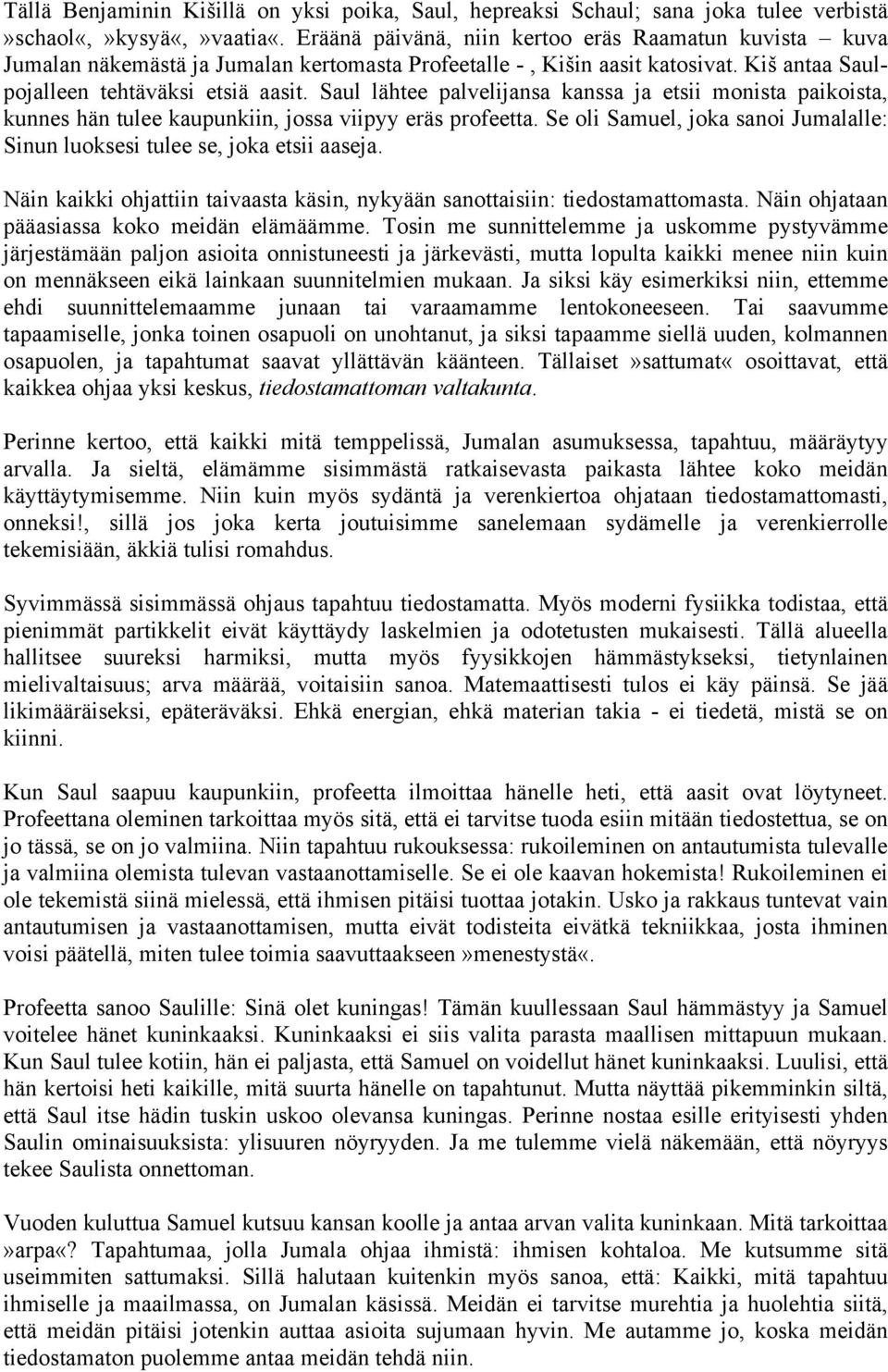 Saul lähtee palvelijansa kanssa ja etsii monista paikoista, kunnes hän tulee kaupunkiin, jossa viipyy eräs profeetta. Se oli Samuel, joka sanoi Jumalalle: Sinun luoksesi tulee se, joka etsii aaseja.