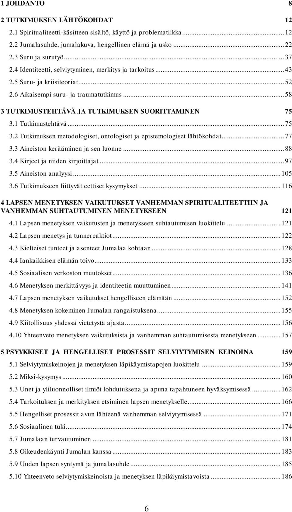 1 Tutkimustehtävä... 75 3.2 Tutkimuksen metodologiset, ontologiset ja epistemologiset lähtökohdat... 77 3.3 Aineiston kerääminen ja sen luonne... 88 3.4 Kirjeet ja niiden kirjoittajat... 97 3.