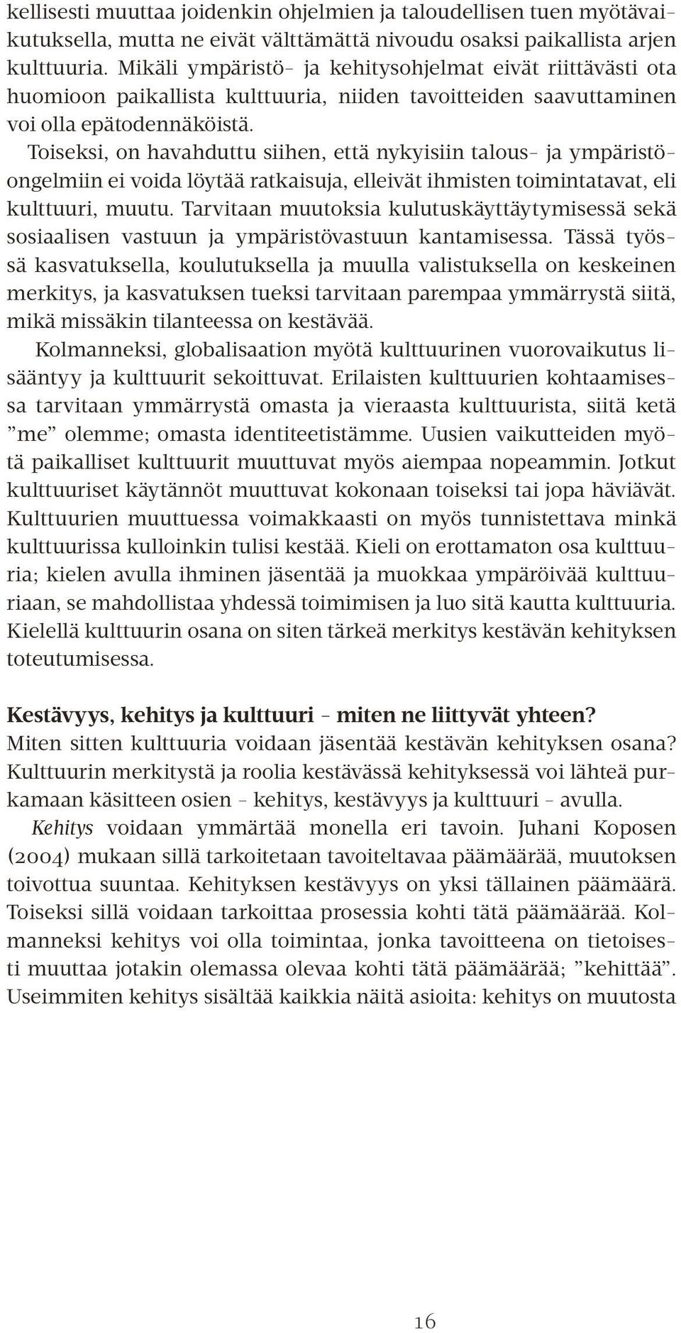 Toiseksi, on havahduttu siihen, että nykyisiin talous- ja ympäristöongelmiin ei voida löytää ratkaisuja, elleivät ihmisten toimintatavat, eli kulttuuri, muutu.