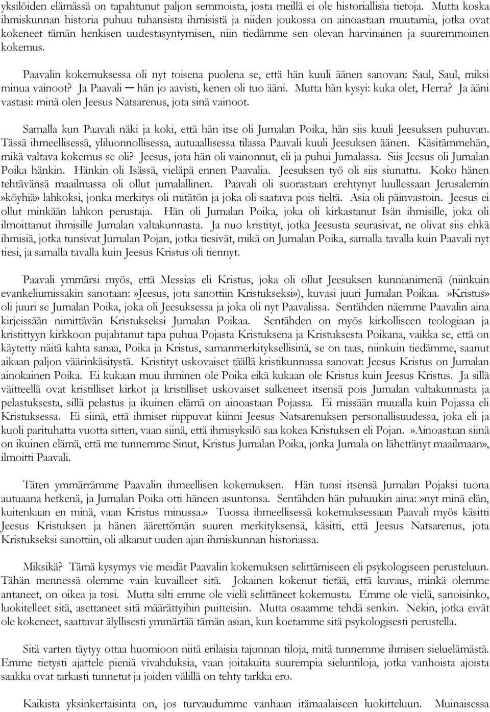 suuremmoinen kokemus. Paavalin kokemuksessa oli nyt toisena puolena se, että hän kuuli äänen sanovan: Saul, Saul, miksi minua vainoot? Ja Paavali hän jo aavisti, kenen oli tuo ääni.