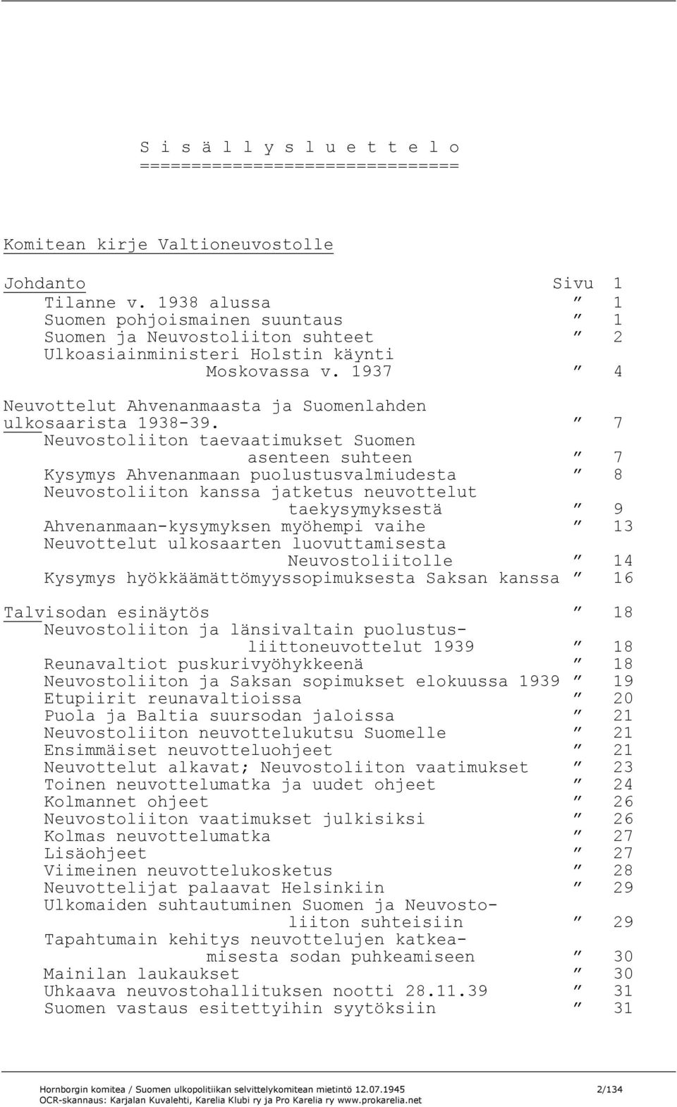 7 Neuvostoliiton taevaatimukset Suomen asenteen suhteen 7 Kysymys Ahvenanmaan puolustusvalmiudesta 8 Neuvostoliiton kanssa jatketus neuvottelut taekysymyksestä 9 Ahvenanmaan-kysymyksen myöhempi vaihe