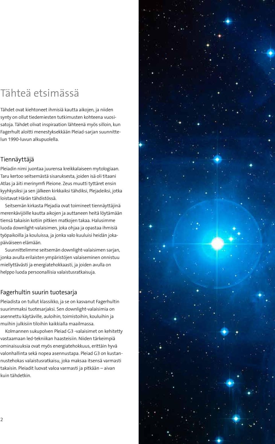 Tiennäyttäjä Pleiadin nimi juontaa juurensa kreikkalaiseen mytologiaan. Taru kertoo seitsemästä sisaruksesta, joiden isä oli titaani Atlas ja äiti merinymfi Pleione.