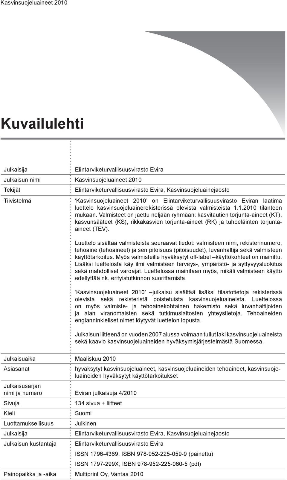 Valmisteet on jaettu neljään ryhmään: kasvitautien torjunta-aineet (KT), kasvunsääteet (KS), rikkakasvien torjunta-aineet (RK) ja tuhoeläinten torjuntaaineet (TEV).