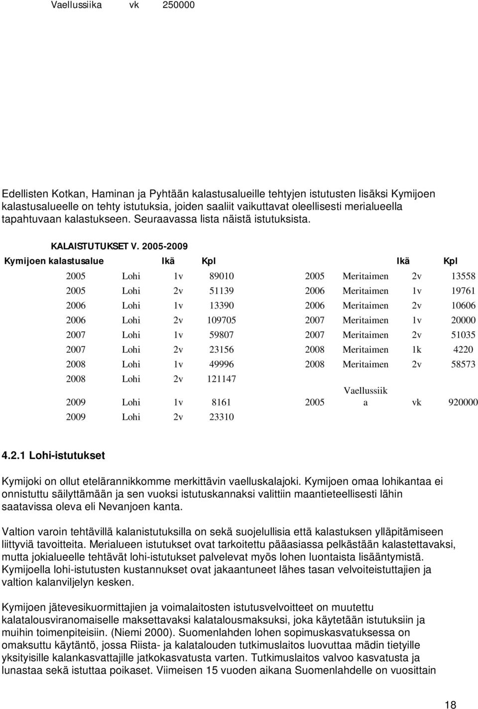 2005-2009 Kymijoen kalastusalue Ikä Kpl Ikä Kpl 2005 Lohi 1v 89010 2005 Meritaimen 2v 13558 2005 Lohi 2v 51139 2006 Meritaimen 1v 19761 2006 Lohi 1v 13390 2006 Meritaimen 2v 10606 2006 Lohi 2v 109705