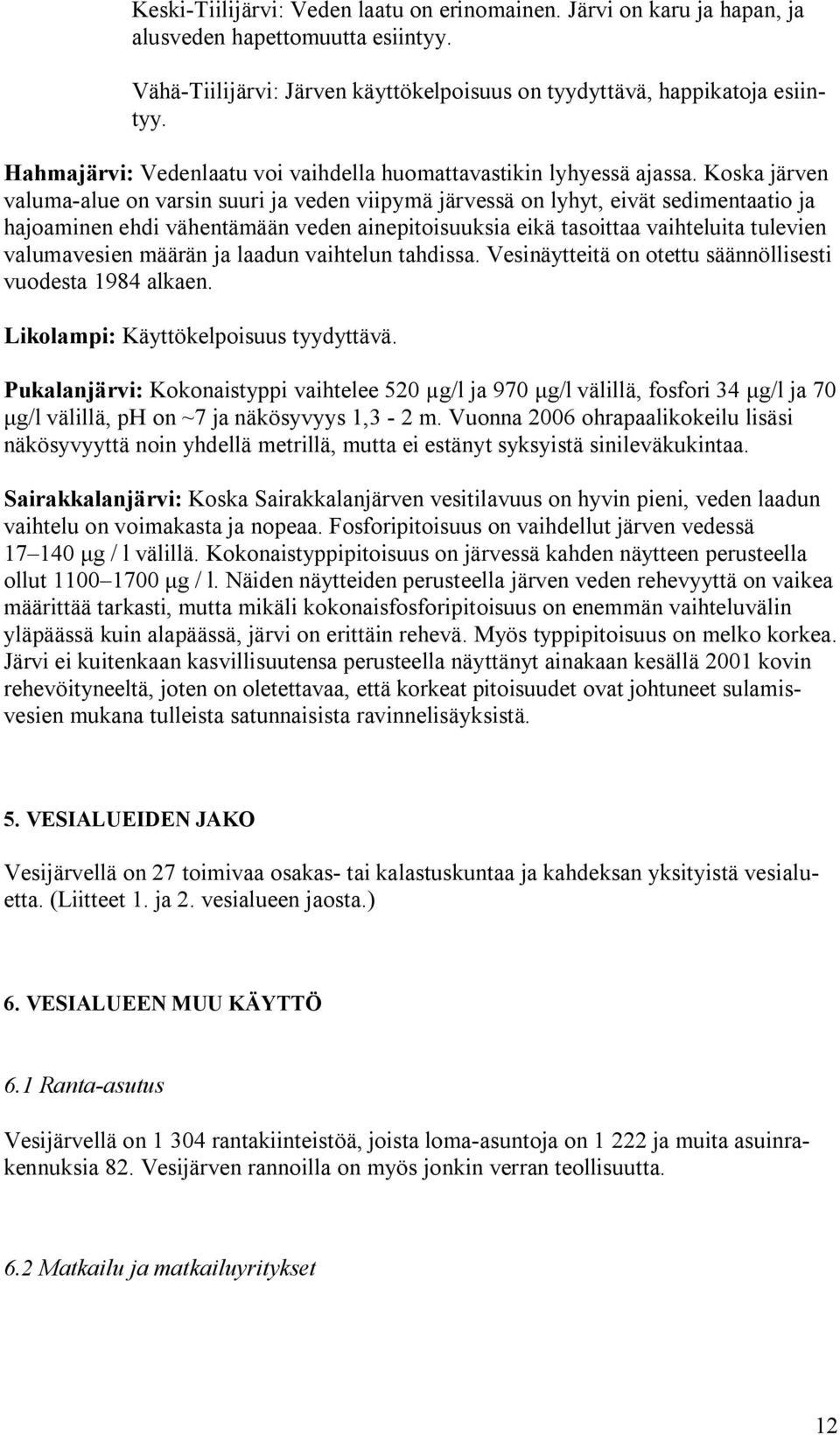 Koska järven valuma alue on varsin suuri ja veden viipymä järvessä on lyhyt, eivät sedimentaatio ja hajoaminen ehdi vähentämään veden ainepitoisuuksia eikä tasoittaa vaihteluita tulevien valumavesien