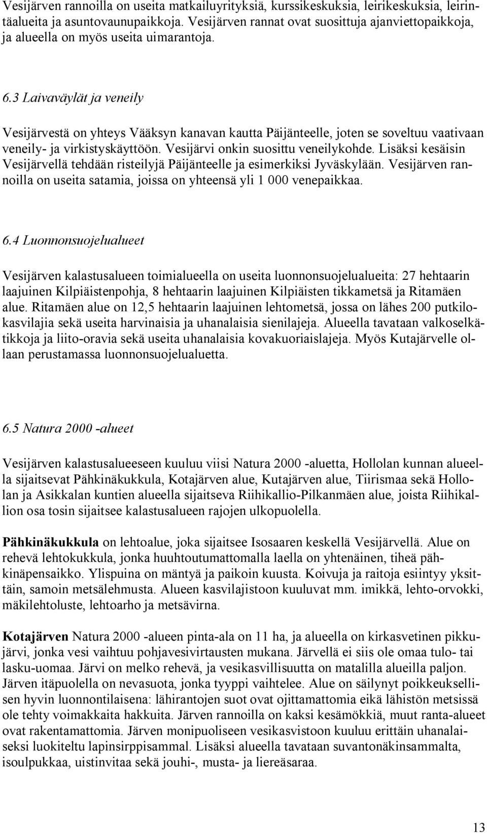 3 Laivaväylät ja veneily Vesijärvestä on yhteys Vääksyn kanavan kautta Päijänteelle, joten se soveltuu vaativaan veneily ja virkistyskäyttöön. Vesijärvi onkin suosittu veneilykohde.