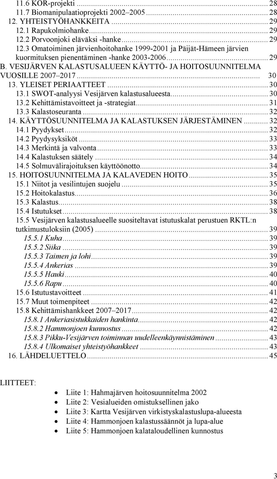 VESIJÄRVEN KALASTUSALUEEN KÄYTTÖ JA HOITOSUUNNITELMA VUOSILLE 2007 2017... 30 13. YLEISET PERIAATTEET... 30 13.1 SWOT analyysi Vesijärven kalastusalueesta... 30 13.2 Kehittämistavoitteet ja strategiat.