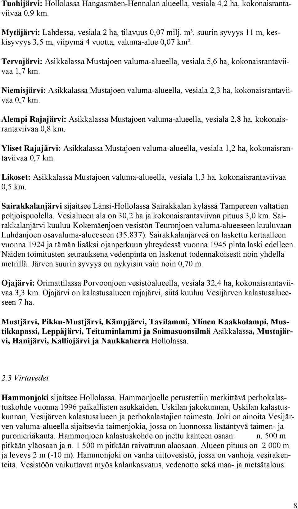 Niemisjärvi: Asikkalassa Mustajoen valuma alueella, vesiala 2,3 ha, kokonaisrantaviivaa 0,7 km. Alempi Rajajärvi: Asikkalassa Mustajoen valuma alueella, vesiala 2,8 ha, kokonaisrantaviivaa 0,8 km.