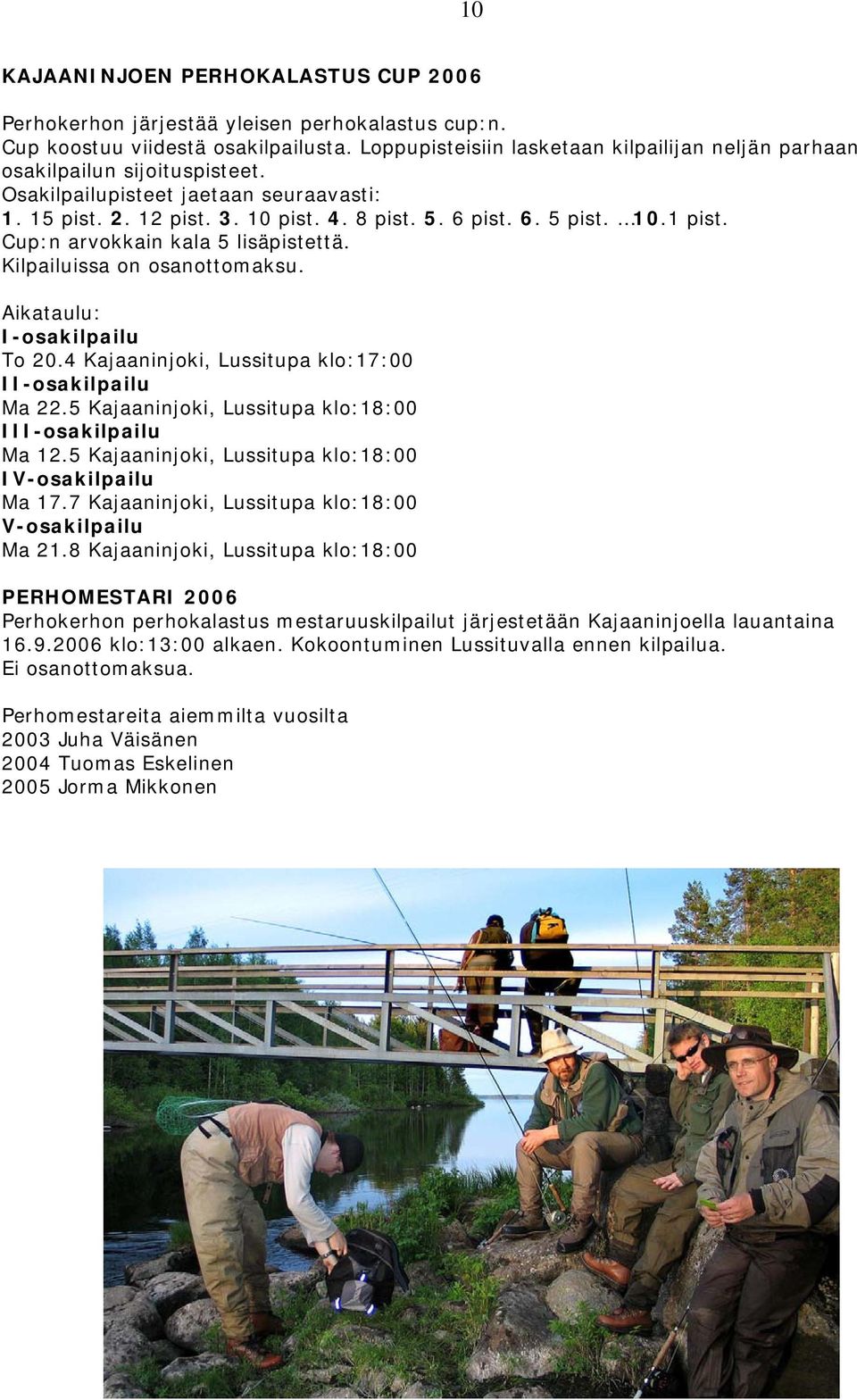 Cup:n arvokkain kala 5 lisäpistettä. Kilpailuissa on osanottomaksu. Aikataulu: I-osakilpailu To 20.4 Kajaaninjoki, Lussitupa klo:17:00 II-osakilpailu Ma 22.