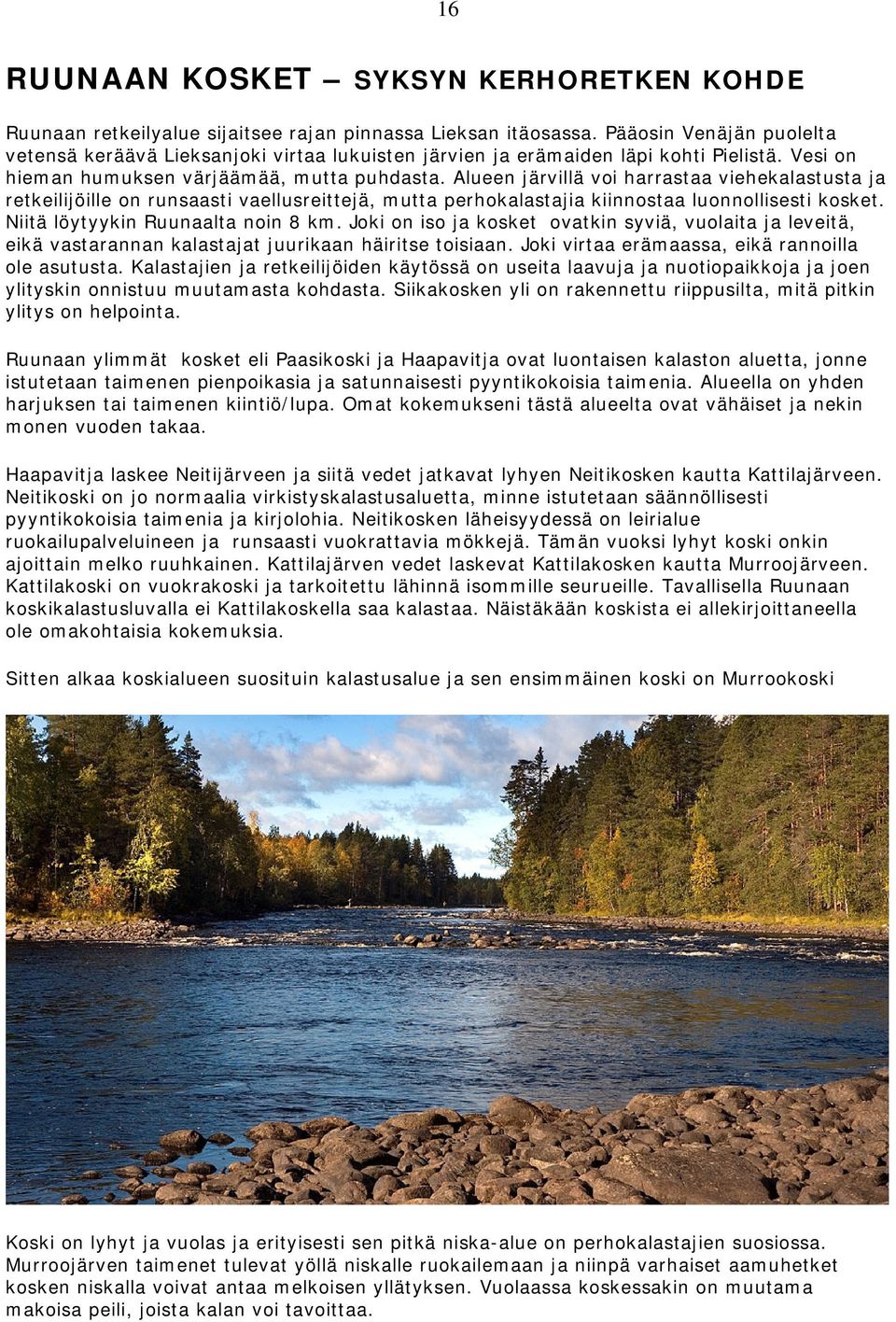 Alueen järvillä voi harrastaa viehekalastusta ja retkeilijöille on runsaasti vaellusreittejä, mutta perhokalastajia kiinnostaa luonnollisesti kosket. Niitä löytyykin Ruunaalta noin 8 km.