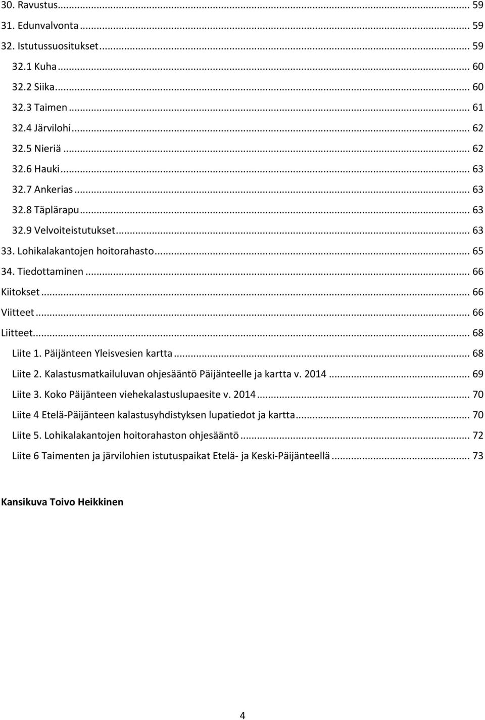 Päijänteen Yleisvesien kartta... 68 Liite 2. Kalastusmatkailuluvan ohjesääntö Päijänteelle ja kartta v. 2014... 69 Liite 3. Koko Päijänteen viehekalastuslupaesite v. 2014... 70 Liite 4 Etelä-Päijänteen kalastusyhdistyksen lupatiedot ja kartta.