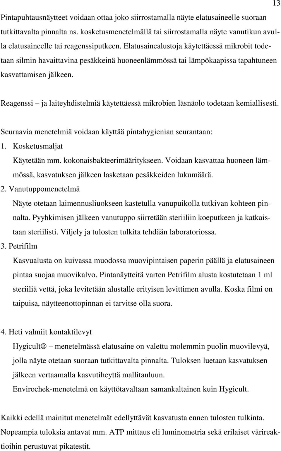 Elatusainealustoja käytettäessä mikrobit todetaan silmin havaittavina pesäkkeinä huoneenlämmössä tai lämpökaapissa tapahtuneen kasvattamisen jälkeen.