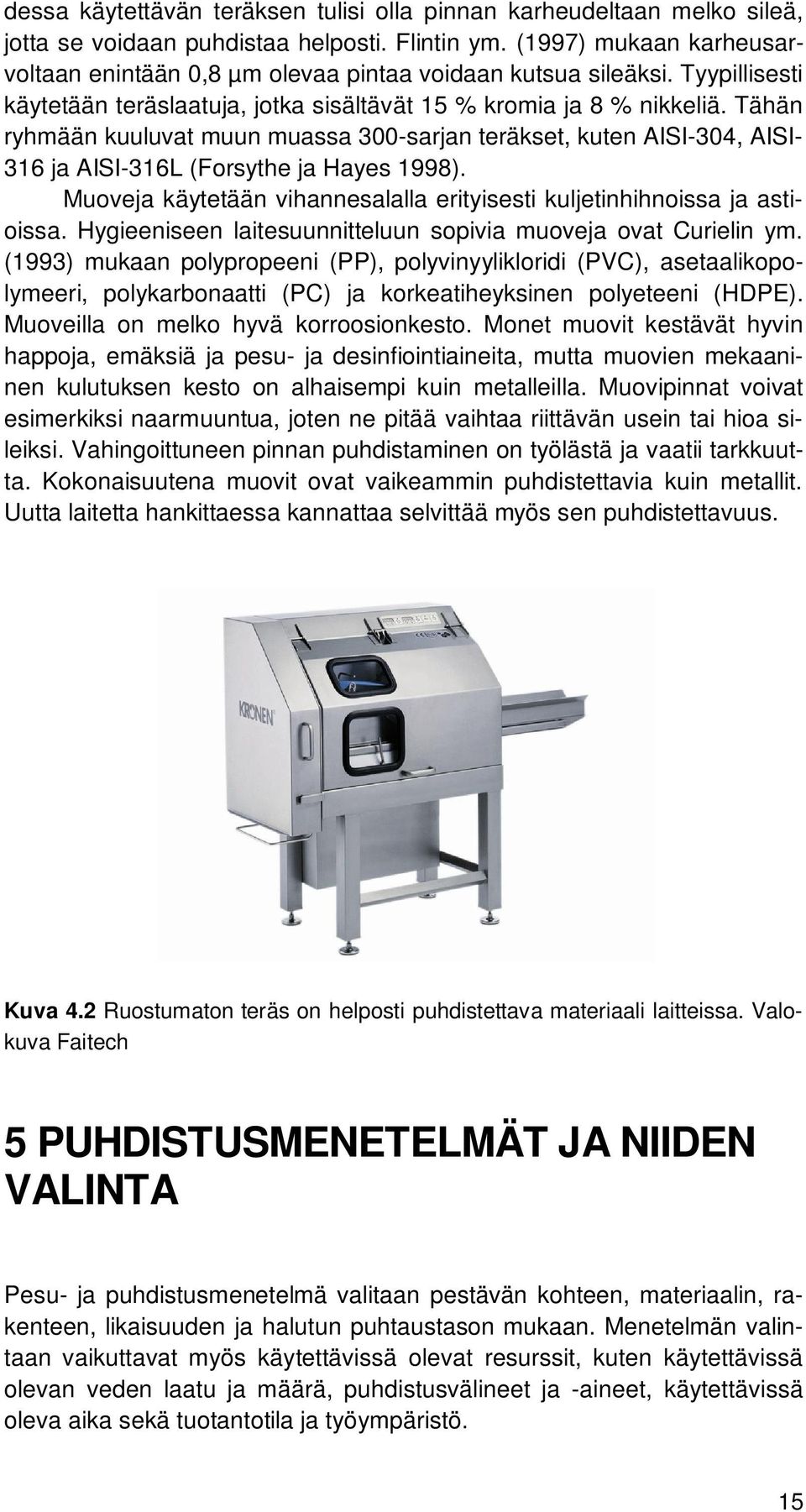 Tähän ryhmään kuuluvat muun muassa 300-sarjan teräkset, kuten AISI-304, AISI- 316 ja AISI-316L (Forsythe ja Hayes 1998). Muoveja käytetään vihannesalalla erityisesti kuljetinhihnoissa ja astioissa.