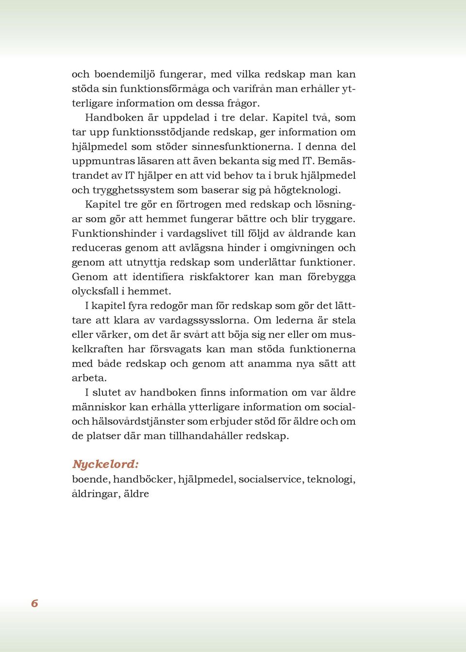 Bemästrandet av IT hjälper en att vid behov ta i bruk hjälpmedel och trygghetssystem som baserar sig på högteknologi.