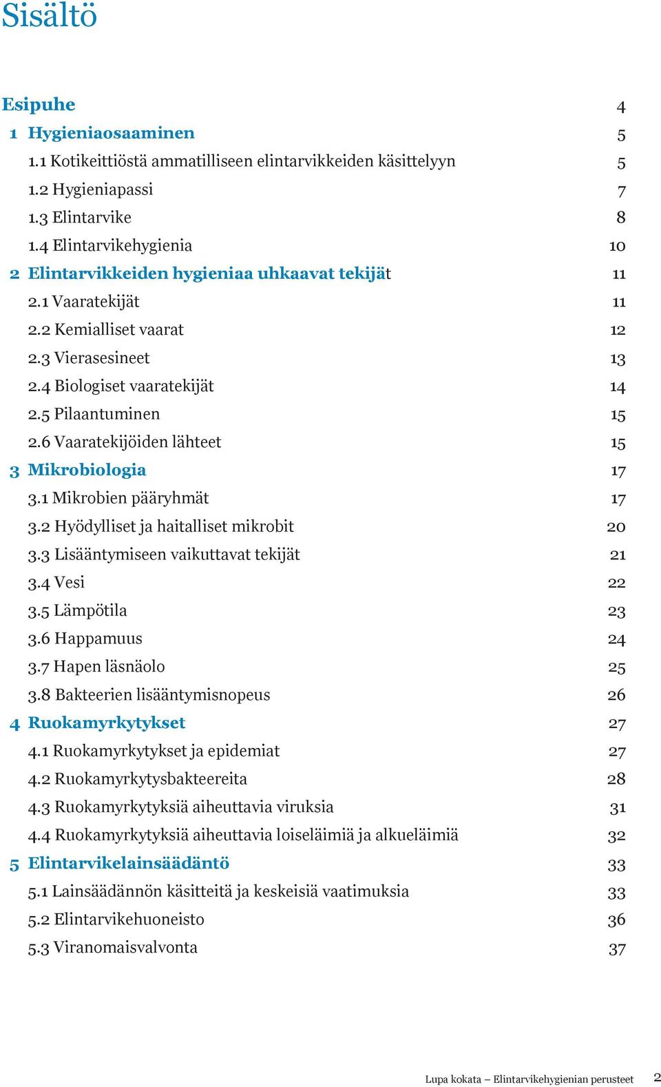 6 Vaaratekijöiden lähteet 15 3 Mikrobiologia 17 3.1 Mikrobien pääryhmät 17 3.2 Hyödylliset ja haitalliset mikrobit 20 3.3 Lisääntymiseen vaikuttavat tekijät 21 3.4 Vesi 22 3.5 Lämpötila 23 3.