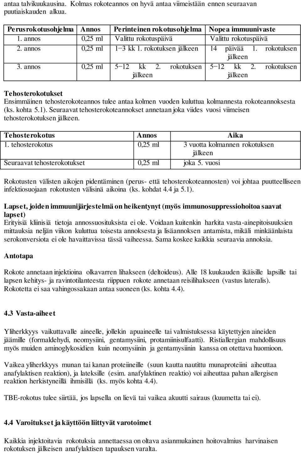 rokotuksen jälkeen Tehosterokotukset Ensimmäinen tehosterokoteannos tulee antaa kolmen vuoden kuluttua kolmannesta rokoteannoksesta (ks. kohta 5.1).