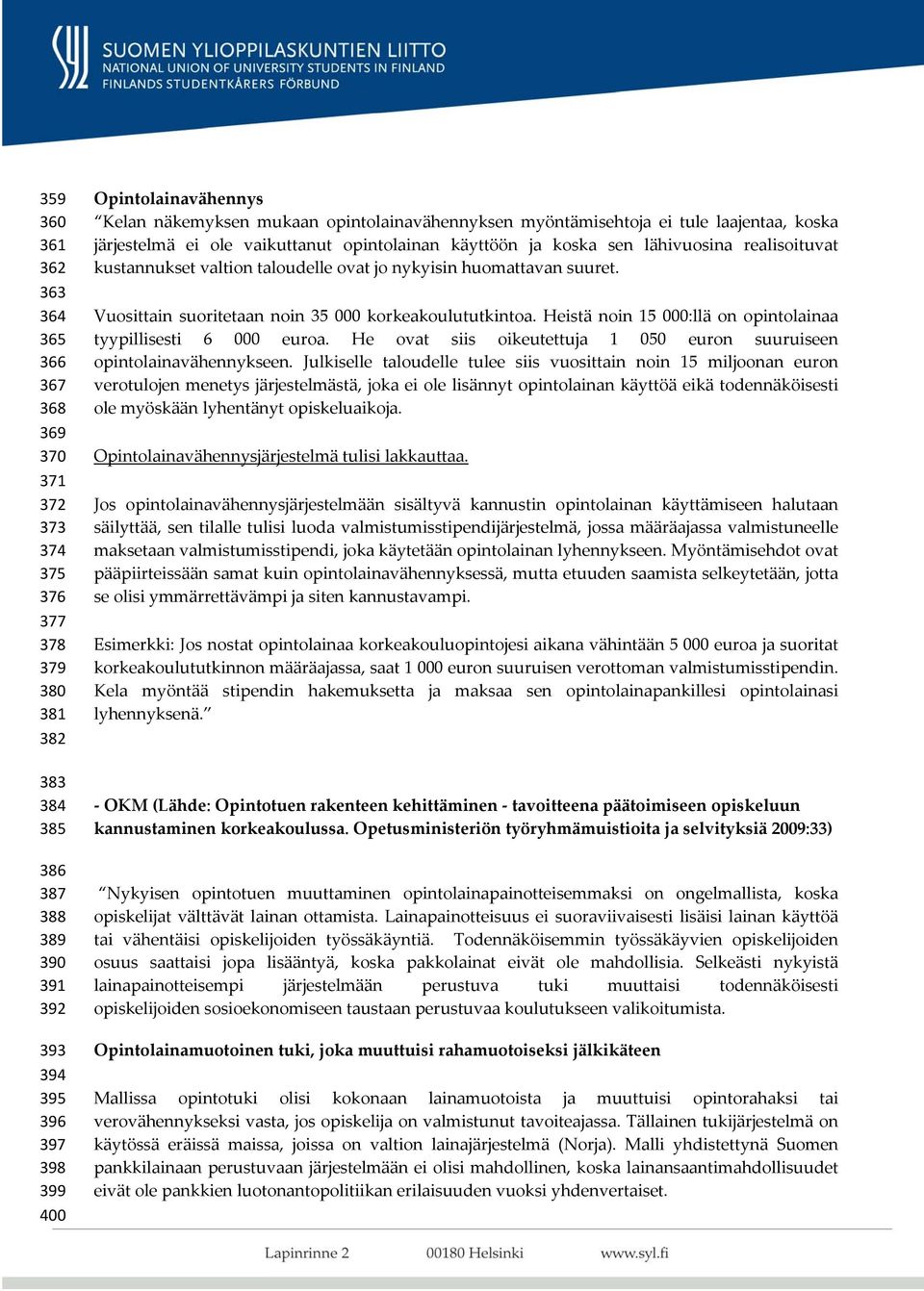 taloudelle ovat jo nykyisin huomattavan suuret. Vuosittain suoritetaan noin 35 000 korkeakoulututkintoa. Heistä noin 15 000:llä on opintolainaa tyypillisesti 6 000 euroa.