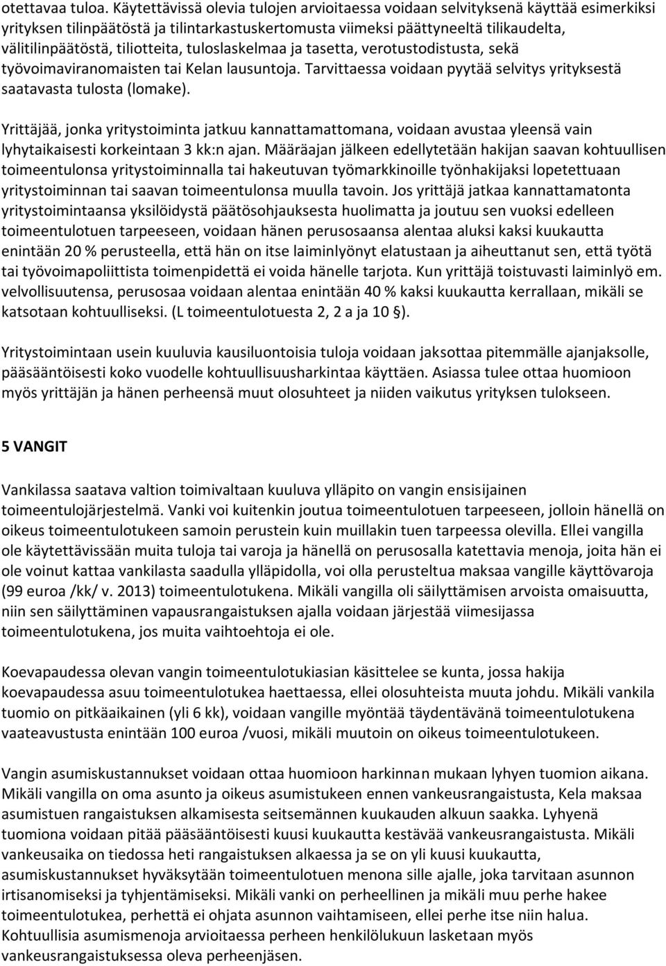 tiliotteita, tuloslaskelmaa ja tasetta, verotustodistusta, sekä työvoimaviranomaisten tai Kelan lausuntoja. Tarvittaessa voidaan pyytää selvitys yrityksestä saatavasta tulosta (lomake).