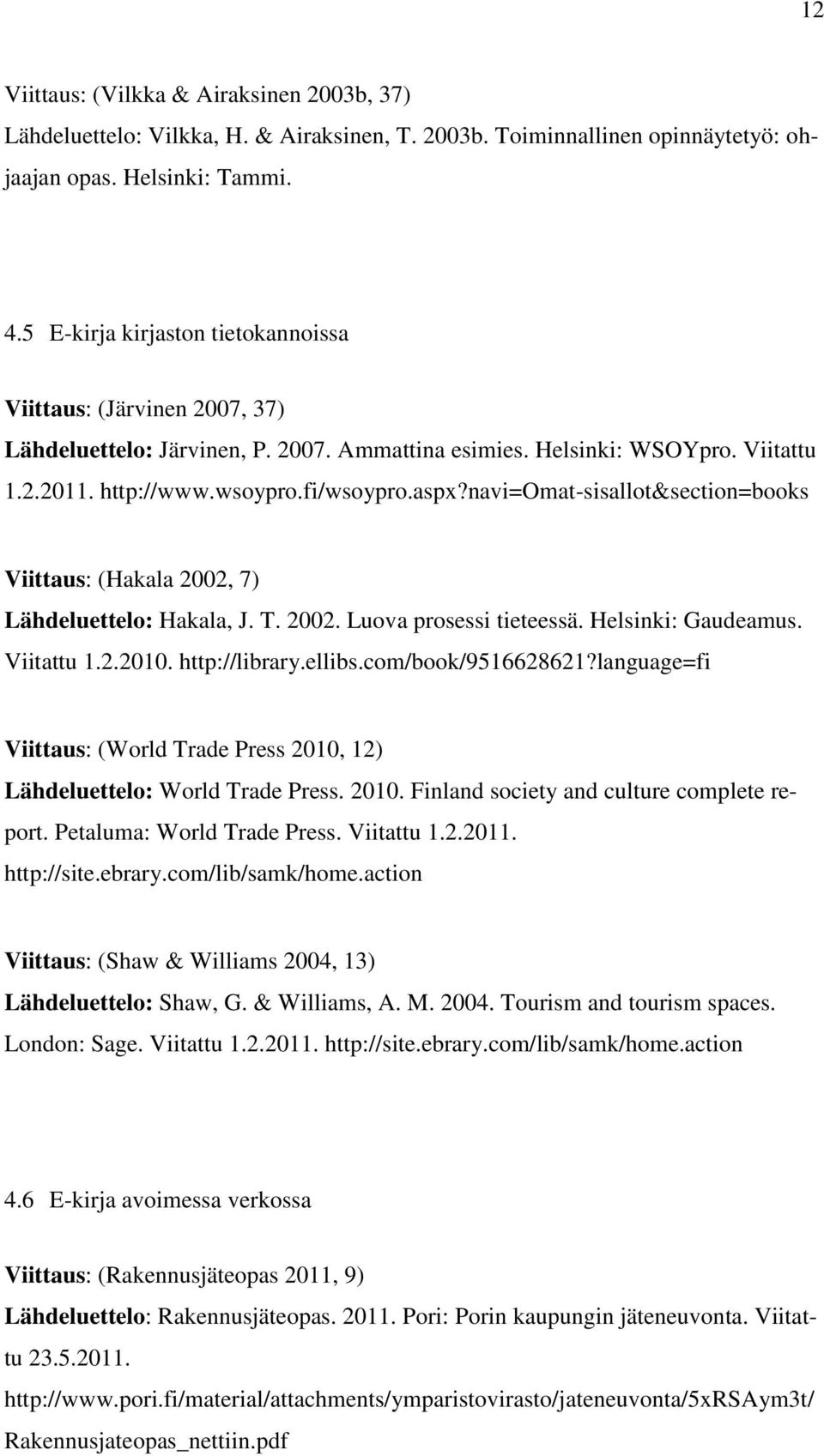 navi=omat-sisallot&section=books Viittaus: (Hakala 2002, 7) Lähdeluettelo: Hakala, J. T. 2002. Luova prosessi tieteessä. Helsinki: Gaudeamus. Viitattu 1.2.2010. http://library.ellibs.