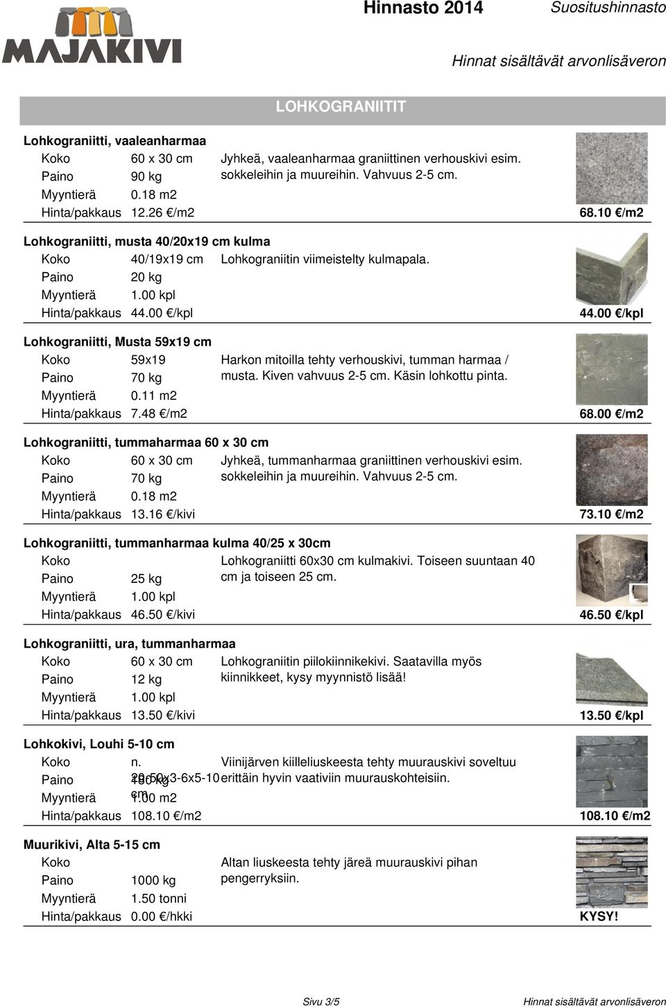 00 /kpl Lohkograniitti, Musta 59x19 cm 59x19 Harkon mitoilla tehty verhouskivi, tumman harmaa / musta. Kiven vahvuus 2-5 cm. Käsin lohkottu pinta. 70 kg 0.11 m2 Hinta/pakkaus 7.48 /m2 68.