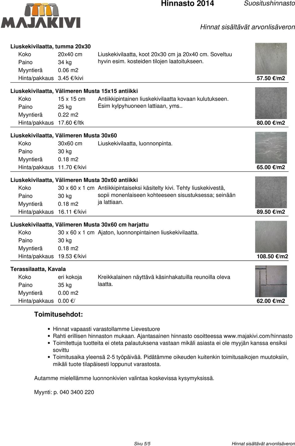 00 /m2 Liuskekivilaatta, Välimeren Musta 30x60 30x60 cm Liuskekivilaatta, luonnonpinta. Hinta/pakkaus 11.70 /kivi 65.