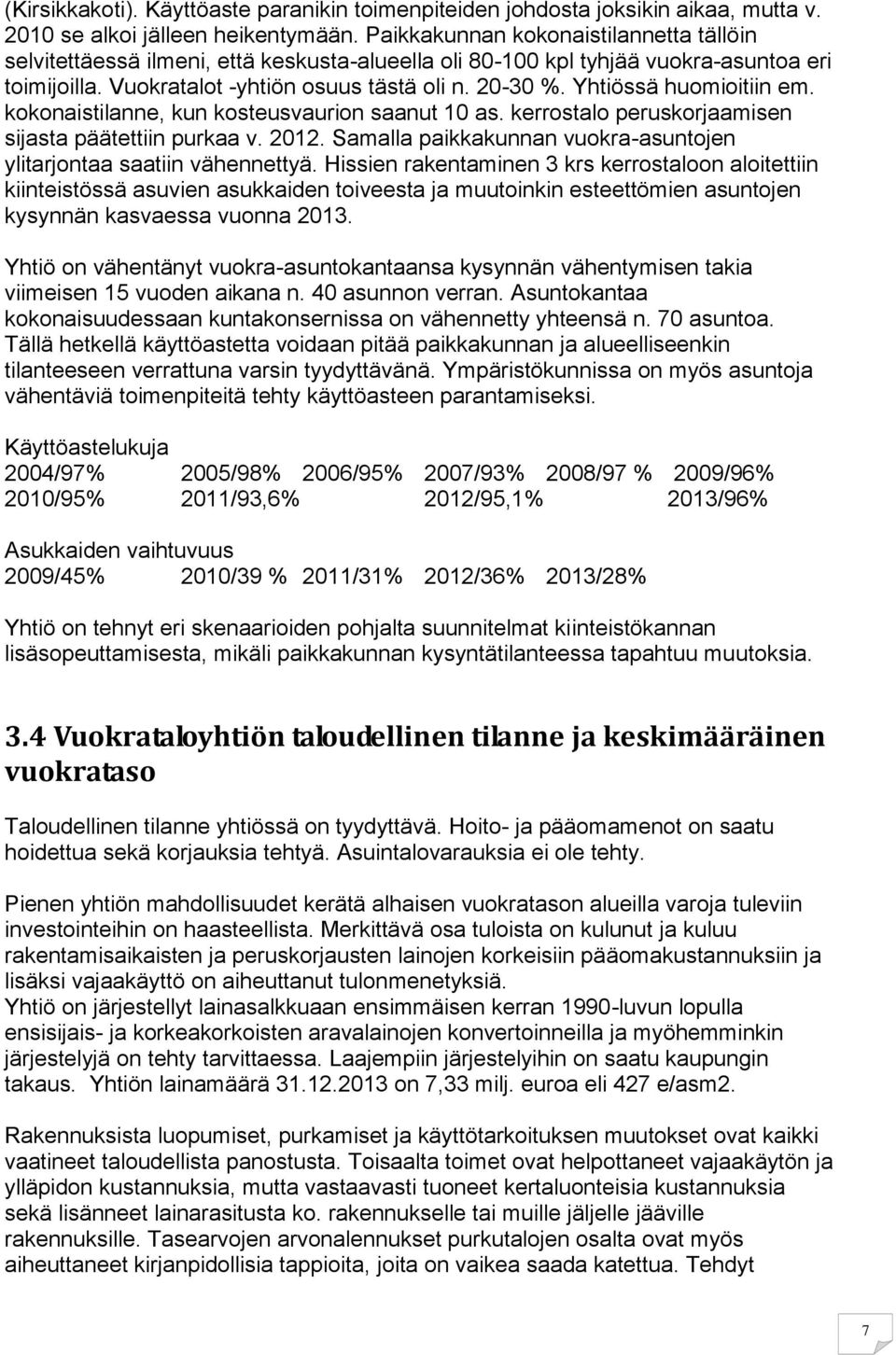 Yhtiössä huomioitiin em. kokonaistilanne, kun kosteusvaurion saanut 10 as. kerrostalo peruskorjaamisen sijasta päätettiin purkaa v. 2012.