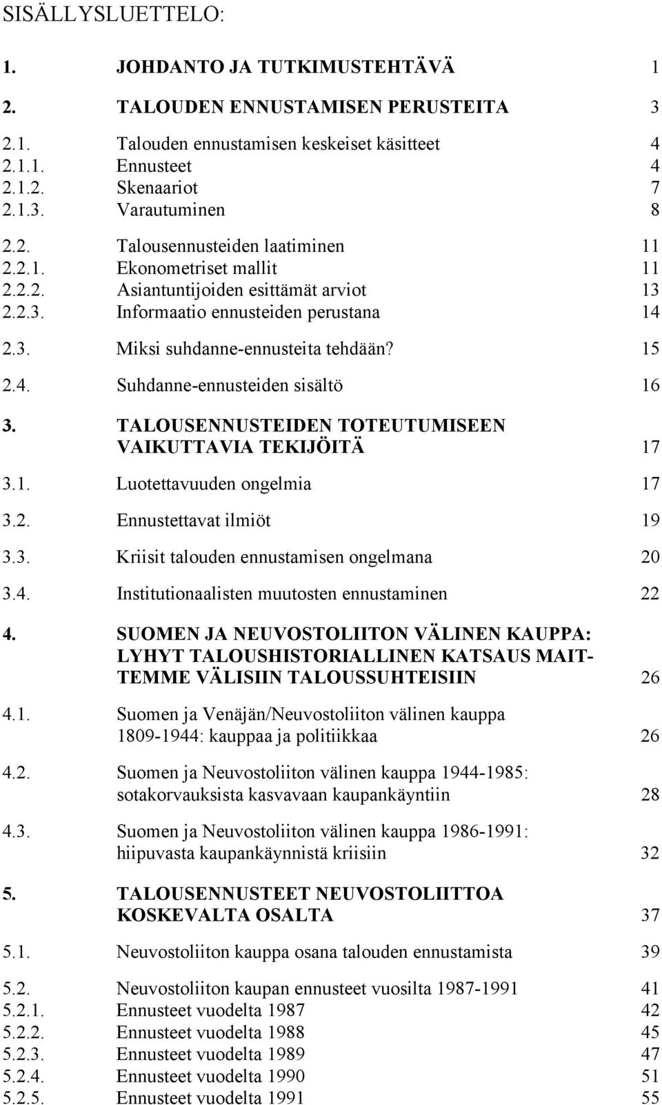 4. Suhdanne-ennusteiden sisältö 16 3. TALOUSENNUSTEIDEN TOTEUTUMISEEN VAIKUTTAVIA TEKIJÖITÄ 17 3.1. Luotettavuuden ongelmia 17 3.2. Ennustettavat ilmiöt 19 3.3. Kriisit talouden ennustamisen ongelmana 20 3.