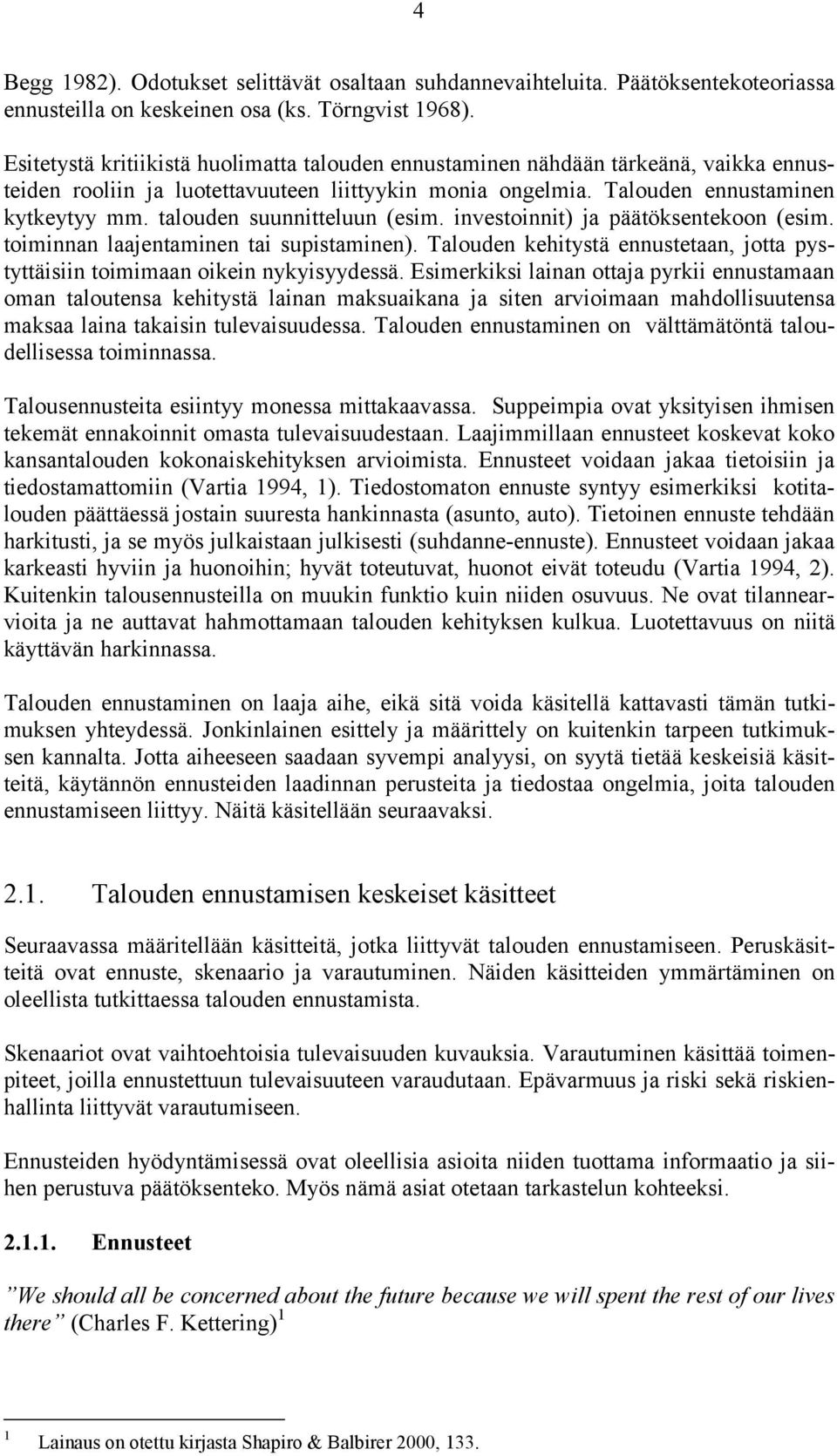 talouden suunnitteluun (esim. investoinnit) ja päätöksentekoon (esim. toiminnan laajentaminen tai supistaminen). Talouden kehitystä ennustetaan, jotta pystyttäisiin toimimaan oikein nykyisyydessä.