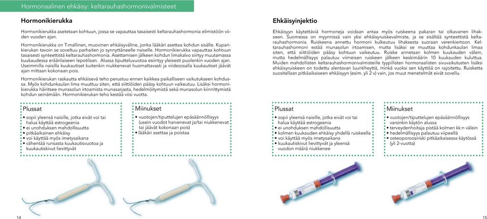 Hormonikierukka vapauttaa kohtuun tasaisesti synteettistä keltarauhashormonia. Asettamisen jälkeen kohdun limakalvo siirtyy muutamassa kuukaudessa eräänlaiseen lepotilaan.