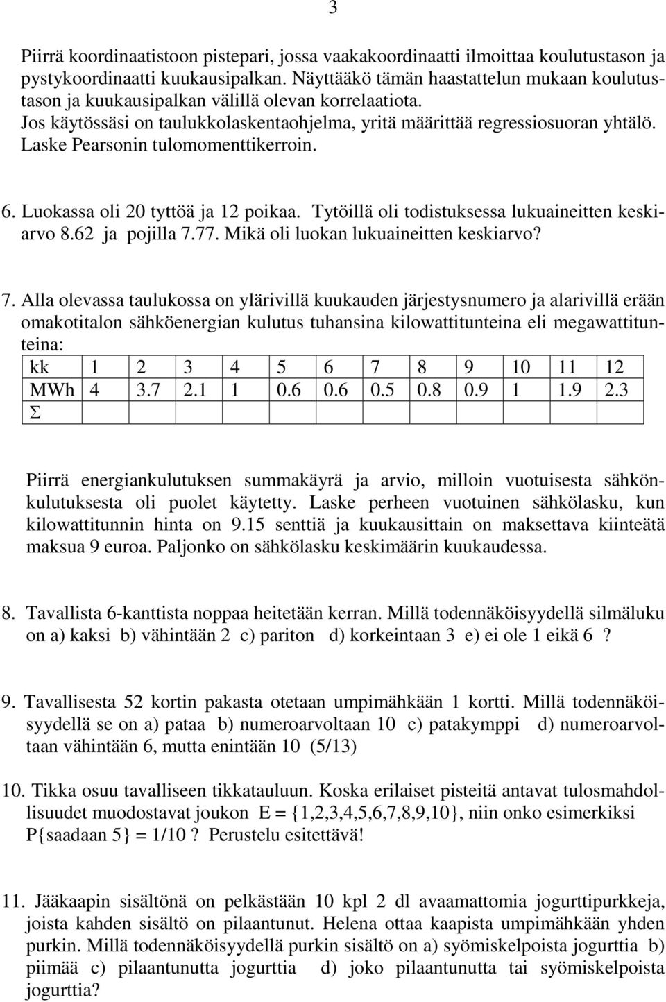 Laske Pearsonin tulomomenttikerroin. 6. Luokassa oli 20 tyttöä ja 12 poikaa. Tytöillä oli todistuksessa lukuaineitten keskiarvo 8.62 ja pojilla 7.