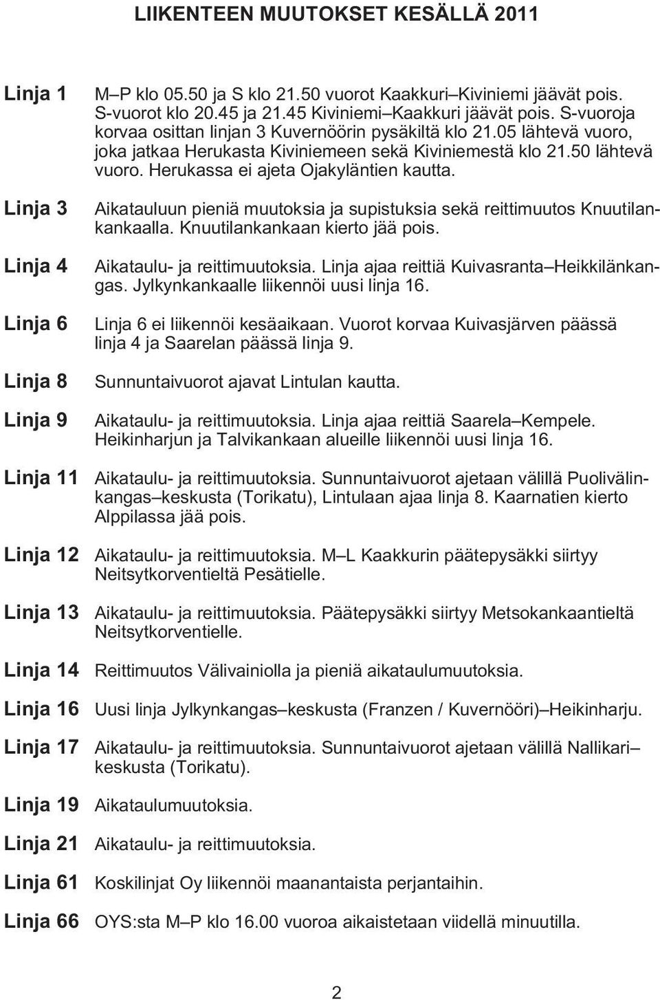 05 lähtevä vuoro, joka jatkaa Herukasta Kiviniemeen sekä Kiviniemestä klo 21.50 lähtevä vuoro. Herukassa ei ajeta Ojakyläntien kautta.