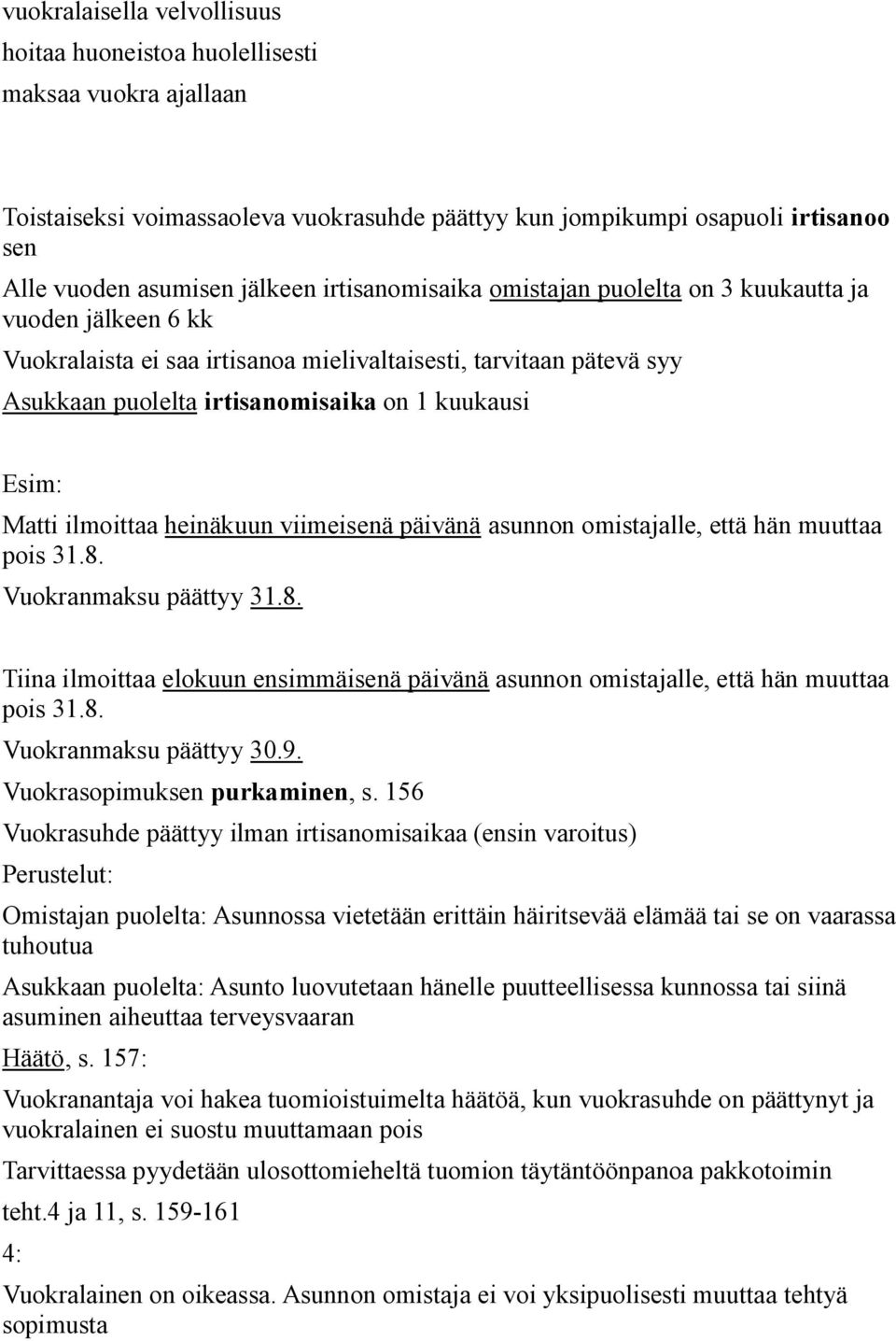 Matti ilmoittaa heinäkuun viimeisenä päivänä asunnon omistajalle, että hän muuttaa pois 31.8. Vuokranmaksu päättyy 31.8. Tiina ilmoittaa elokuun ensimmäisenä päivänä asunnon omistajalle, että hän muuttaa pois 31.