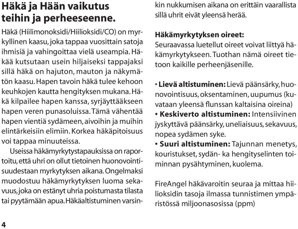 Häkä kilpailee hapen kanssa, syrjäyttääkseen hapen veren punasoluissa. Tämä vähentää hapen vientiä sydämeen, aivoihin ja muihin elintärkeisiin elimiin. Korkea häkäpitoisuus voi tappaa minuuteissa.