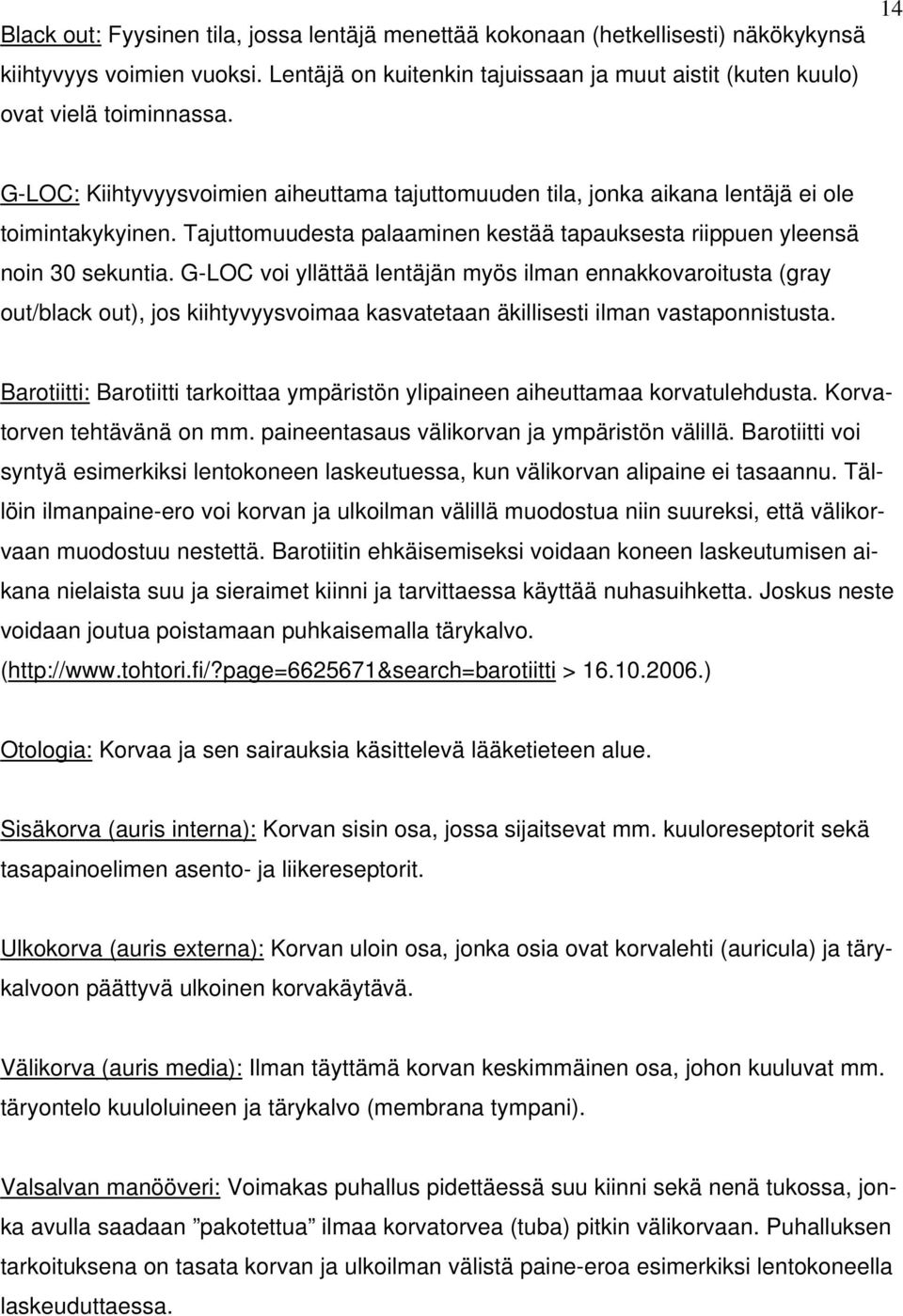 G-LOC voi yllättää lentäjän myös ilman ennakkovaroitusta (gray out/black out), jos kiihtyvyysvoimaa kasvatetaan äkillisesti ilman vastaponnistusta.