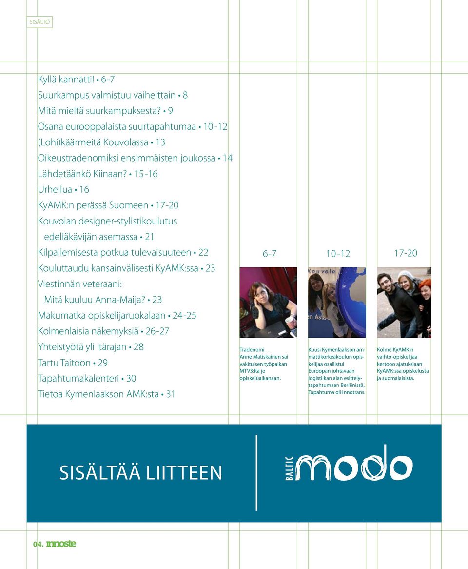 15-16 Urheilua 16 KyAMK:n perässä Suomeen 17-20 Kouvolan designer-stylistikoulutus edelläkävijän asemassa 21 Kilpailemisesta potkua tulevaisuuteen 22 Kouluttaudu kansainvälisesti KyAMK:ssa 23