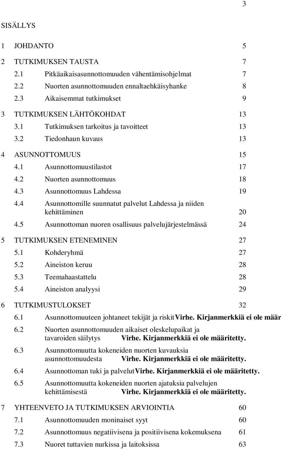 2 Nuorten asunnottomuus 18 4.3 Asunnottomuus Lahdessa 19 4.4 Asunnottomille suunnatut palvelut Lahdessa ja niiden kehittäminen 20 4.