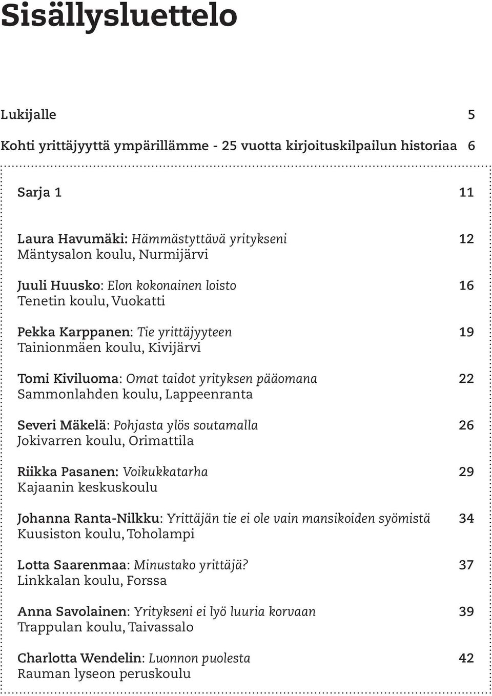 Lappeenranta Severi Mäkelä: Pohjasta ylös soutamalla 26 Jokivarren koulu, Orimattila Riikka Pasanen: Voikukkatarha 29 Kajaanin keskuskoulu Johanna Ranta-Nilkku: Yrittäjän tie ei ole vain mansikoiden