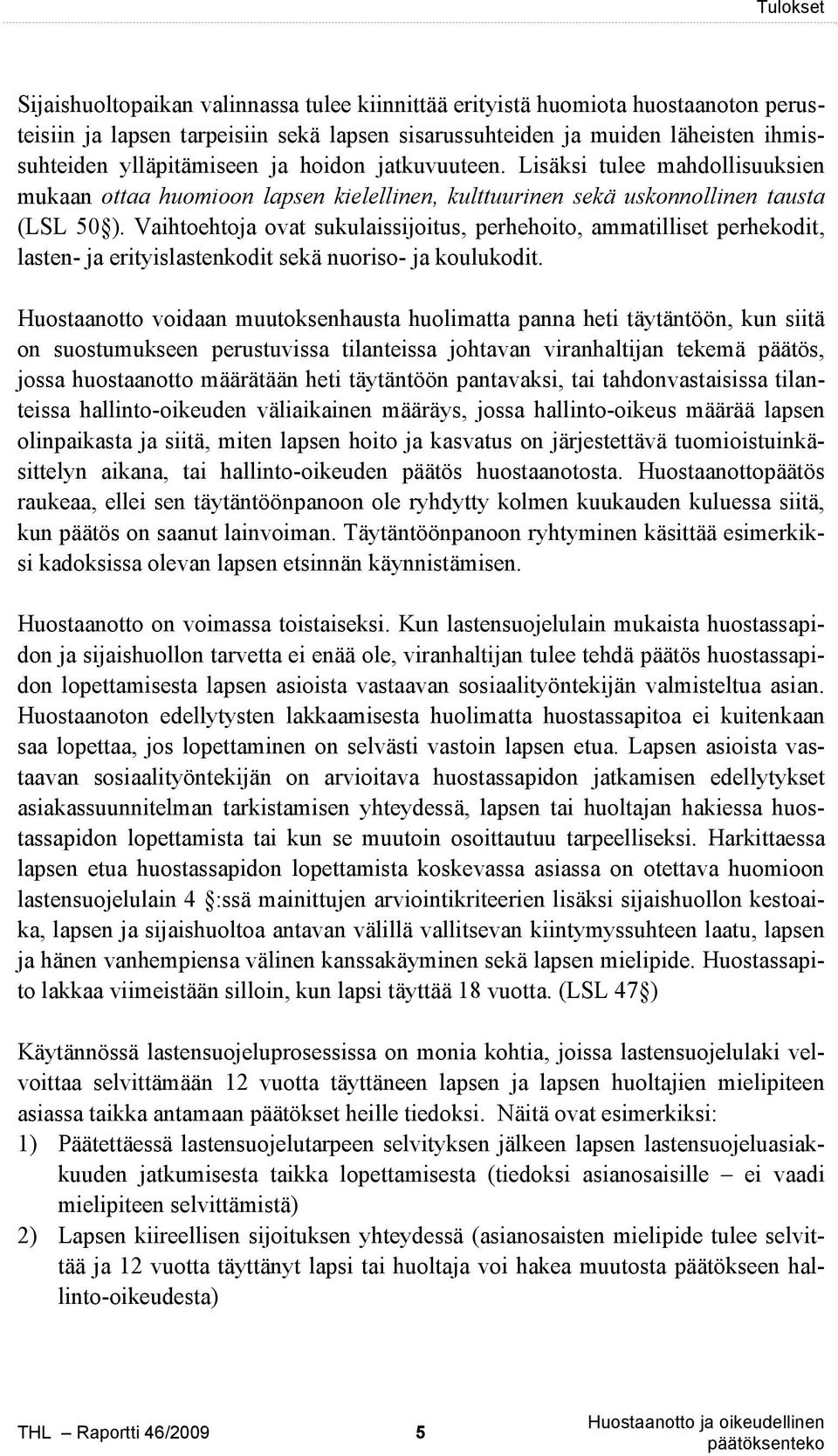 Vaihtoehtoja ovat sukulaissijoitus, perhehoito, ammatilliset perhekodit, lasten- ja erityislastenkodit sekä nuoriso- ja koulukodit.