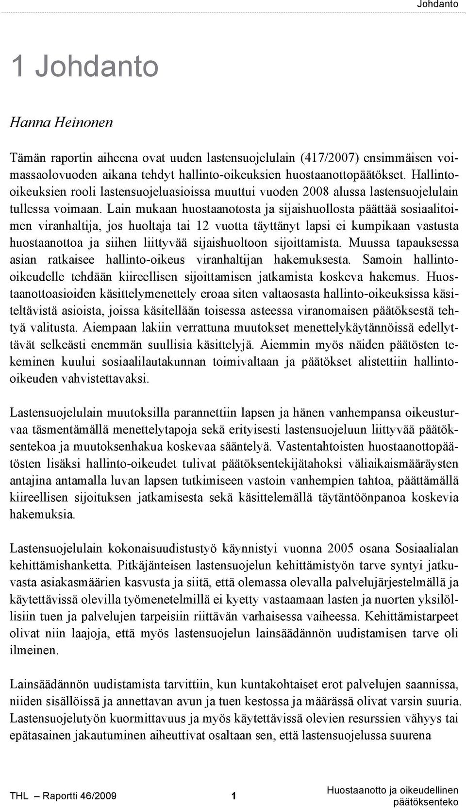 Lain mukaan huostaanotosta ja sijaishuollosta päättää sosiaalitoimen viranhaltija, jos huoltaja tai 12 vuotta täyttänyt lapsi ei kumpikaan vastusta huostaanottoa ja siihen liittyvää sijaishuoltoon