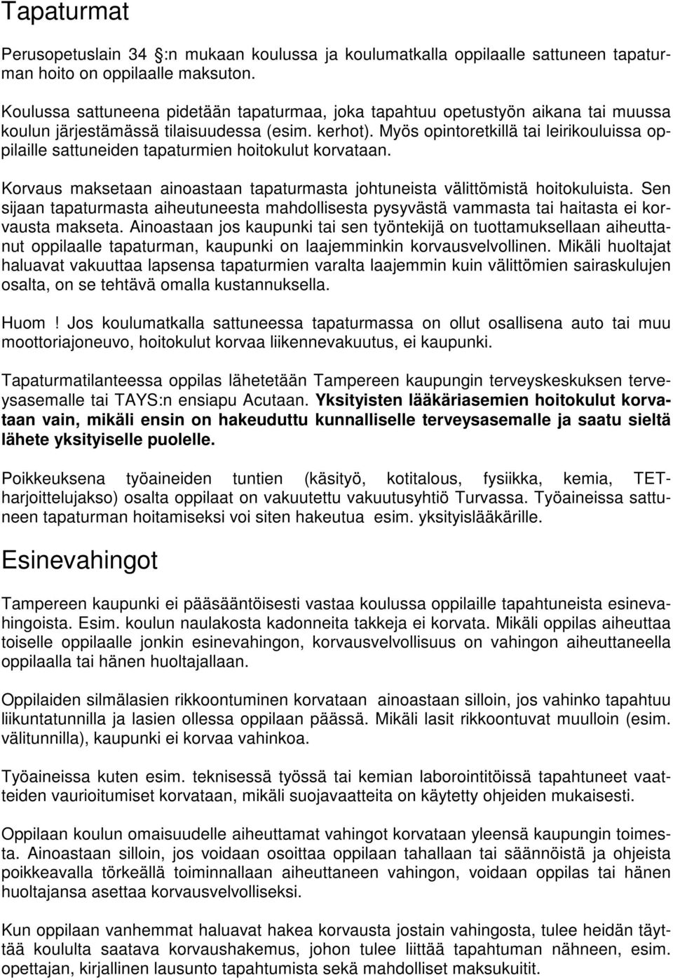 Myös opintoretkillä tai leirikouluissa oppilaille sattuneiden tapaturmien hoitokulut korvataan. Korvaus maksetaan ainoastaan tapaturmasta johtuneista välittömistä hoitokuluista.