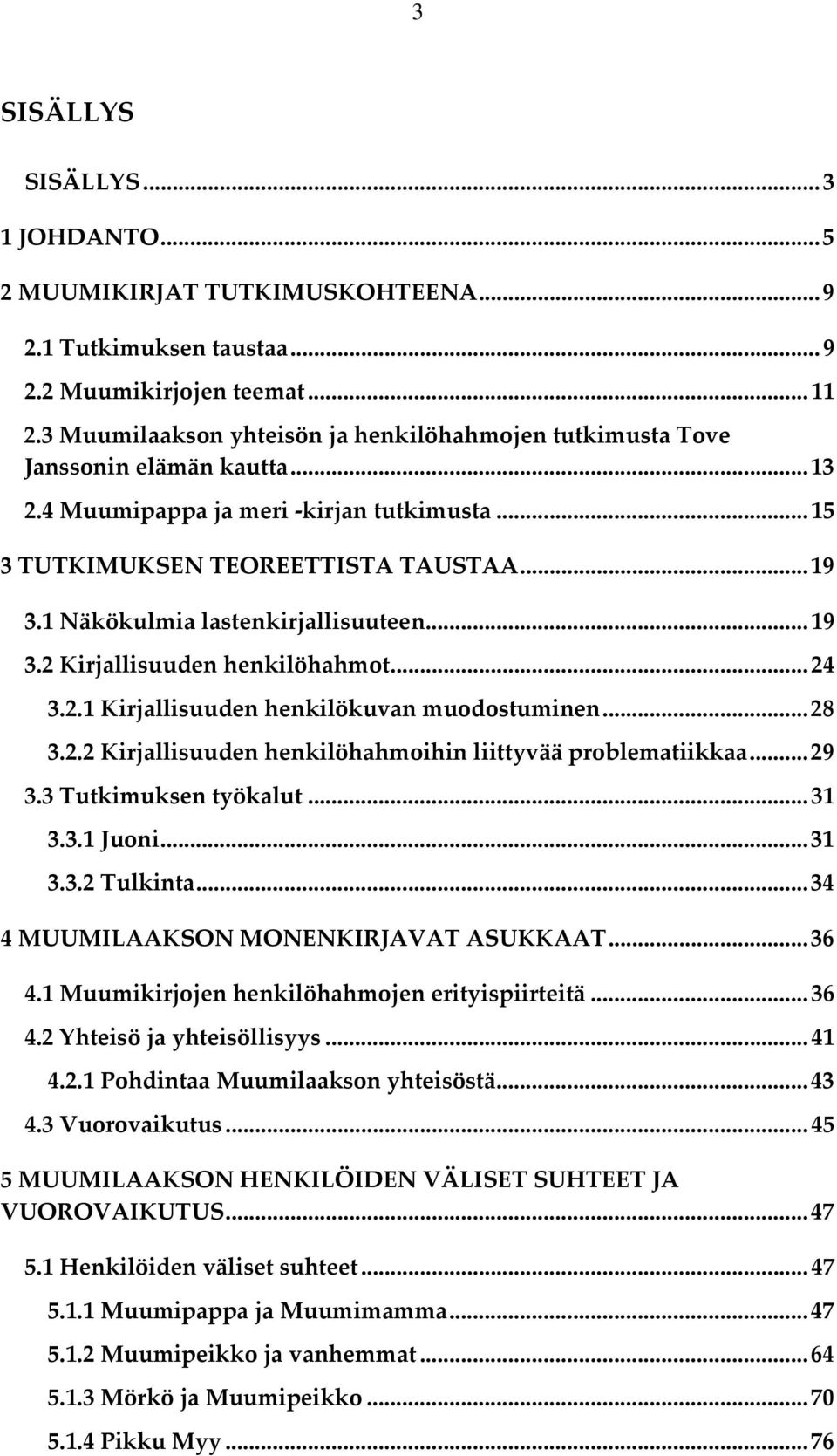 1 Näkökulmia lastenkirjallisuuteen... 19 3.2 Kirjallisuuden henkilöhahmot... 24 3.2.1 Kirjallisuuden henkilökuvan muodostuminen... 28 3.2.2 Kirjallisuuden henkilöhahmoihin liittyvää problematiikkaa.