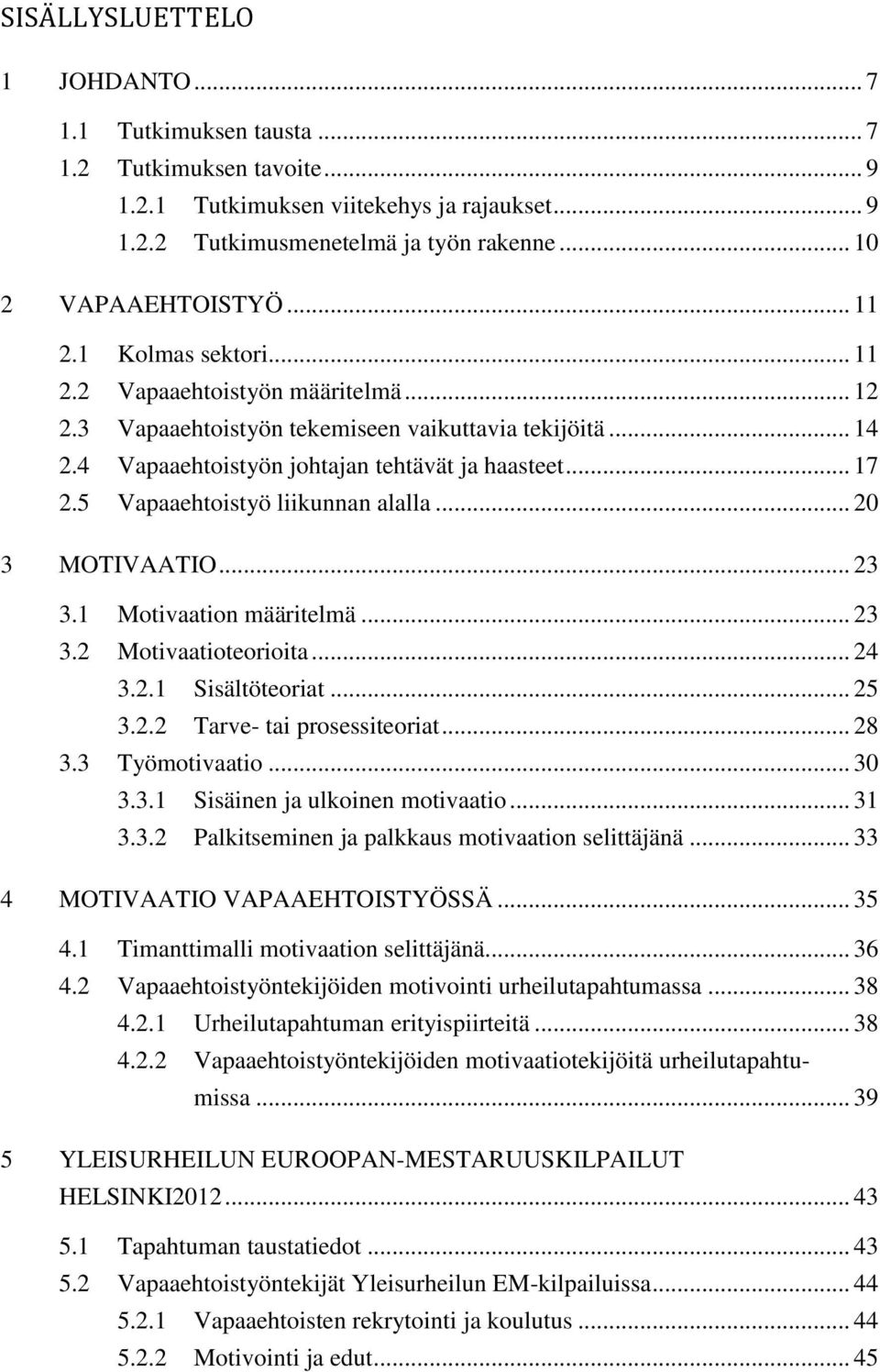 5 Vapaaehtoistyö liikunnan alalla... 20 3 MOTIVAATIO... 23 3.1 Motivaation määritelmä... 23 3.2 Motivaatioteorioita... 24 3.2.1 Sisältöteoriat... 25 3.2.2 Tarve- tai prosessiteoriat... 28 3.