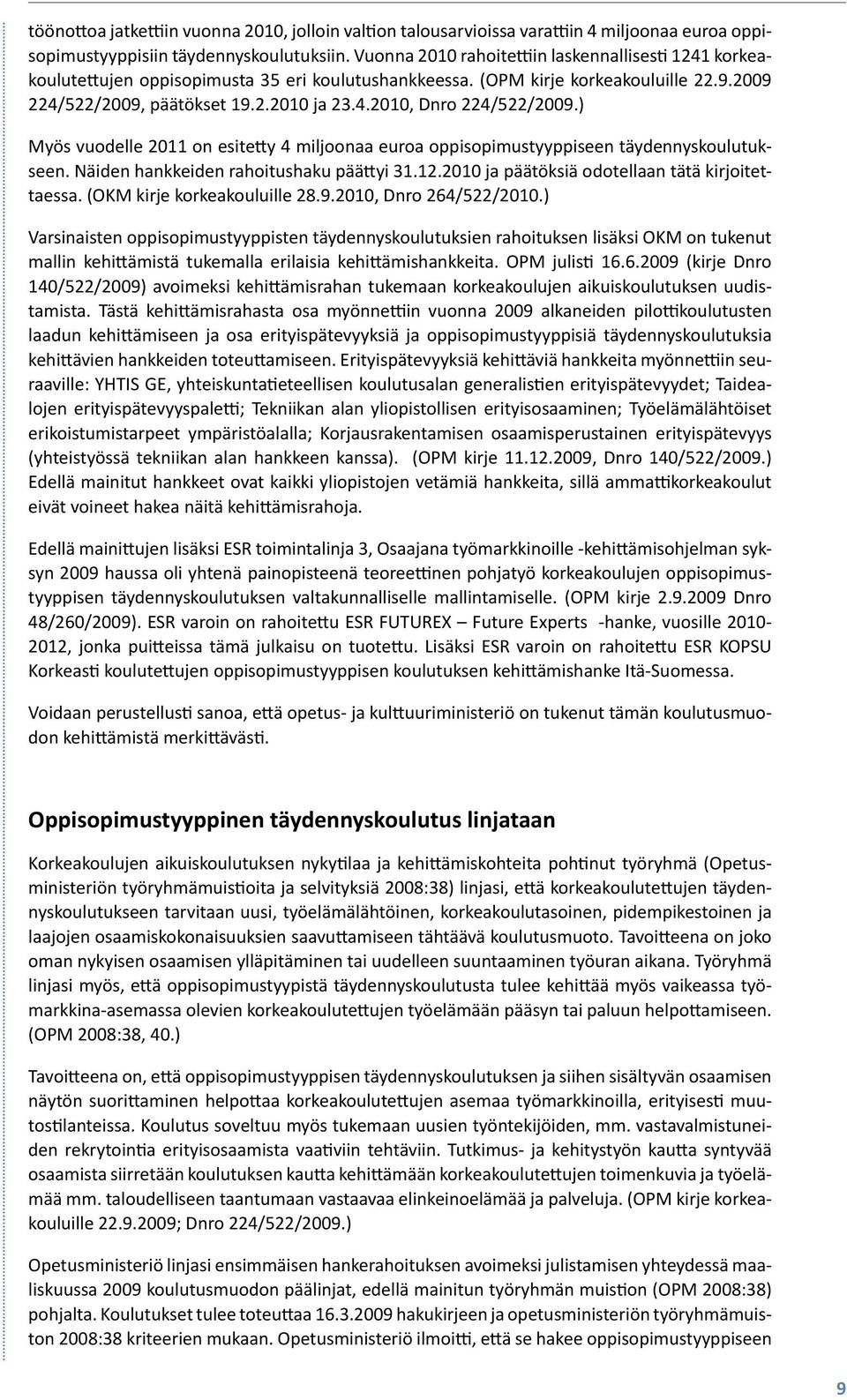 ) Myös vuodelle 2011 on esitetty 4 miljoonaa euroa oppisopimustyyppiseen täydennyskoulutukseen. Näiden hankkeiden rahoitushaku päättyi 31.12.2010 ja päätöksiä odotellaan tätä kirjoitettaessa.